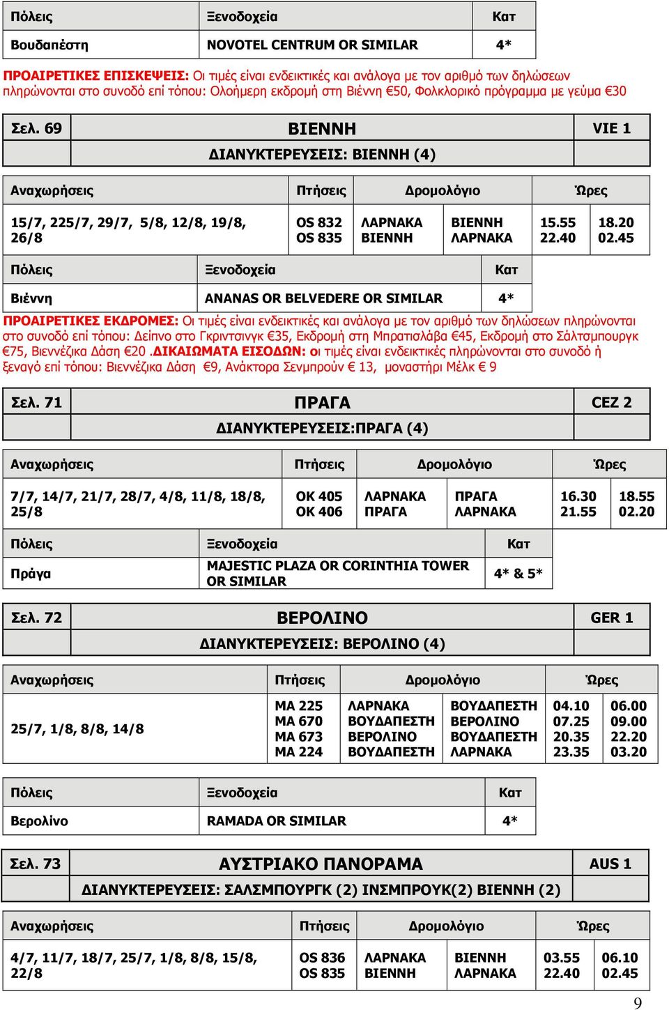 45 Βιέννη ANANAS OR BELVEDERE OR SIMILAR 4* ΠΡΟΑΙΡΕΤΙΚΕΣ ΕΚΔΡΟΜΕΣ: Οι τιμές είναι ενδεικτικές και ανάλογα με τον αριθμό των δηλώσεων πληρώνονται στο συνοδό επί τόπου: Δείπνο στο Γκριντσινγκ 35,