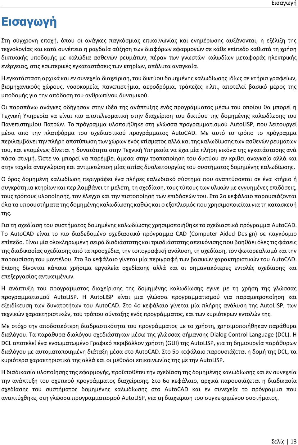 Η εγκατάσταση αρχικά και εν συνεχεία διαχείριση, του δικτύου δομημένης καλωδίωσης ιδίως σε κτήρια γραφείων, βιομηχανικούς χώρους, νοσοκομεία, πανεπιστήμια, αεροδρόμια, τράπεζες κ.λπ.