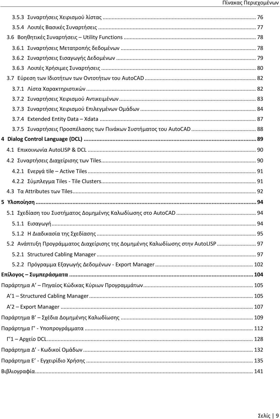 .. 84 3.7.4 Extended Entity Data Xdata... 87 3.7.5 Συναρτήσεις Προσπέλασης των Πινάκων Συστήματος του AutoCAD... 88 4 Dialog Control Language (DCL)... 89 4.1 Επικοινωνία AutoLISP & DCL... 90 4.