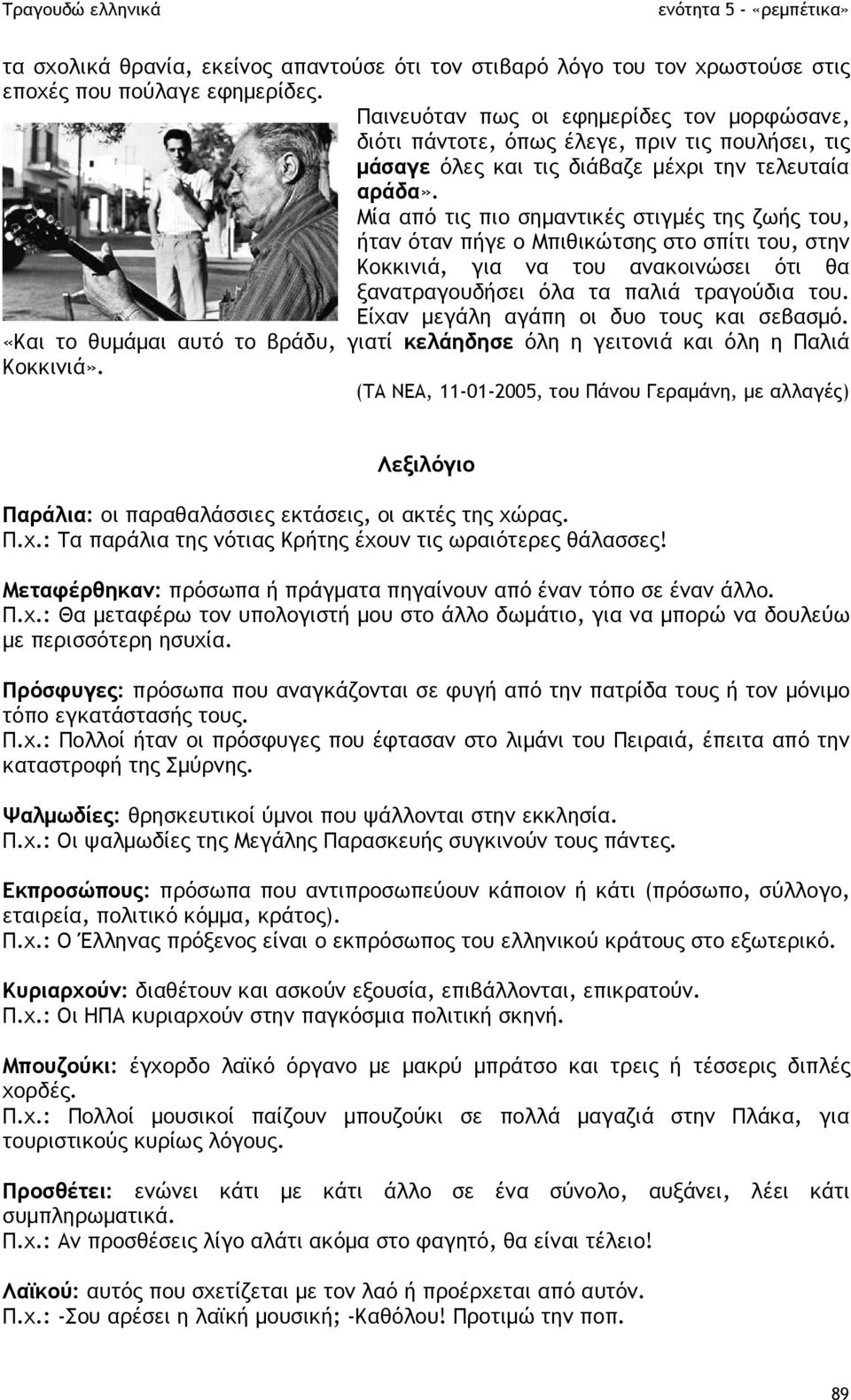 Μία από τις πιο σηµαντικές στιγµές της ζωής του, ήταν όταν πήγε ο Μπιθικώτσης στο σπίτι του, στην Κοκκινιά, για να του ανακοινώσει ότι θα ξανατραγουδήσει όλα τα παλιά τραγούδια του.