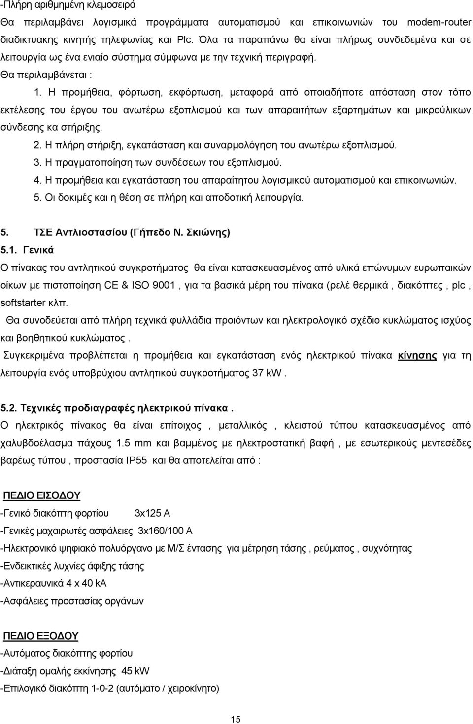 Η προμήθεια, φόρτωση, εκφόρτωση, μεταφορά από οποιαδήποτε απόσταση στον τόπο εκτέλεσης του έργου του ανωτέρω εξοπλισμού και των απαραιτήτων εξαρτημάτων και μικρούλικων σύνδεσης κα στήριξης. 2.