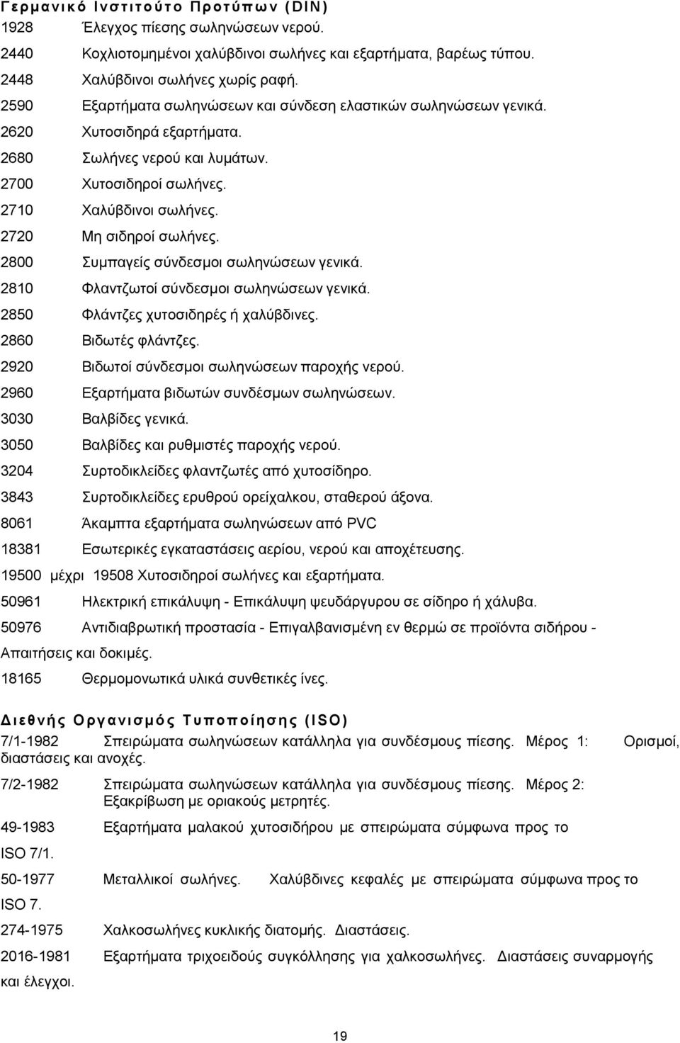 2710 Χαλύβδινοι σωλήνες. 2720 Μη σιδηροί σωλήνες. 2800 Συμπαγείς σύνδεσμοι σωληνώσεων γενικά. 2810 Φλαντζωτοί σύνδεσμοι σωληνώσεων γενικά. 2850 Φλάντζες χυτοσιδηρές ή χαλύβδινες.