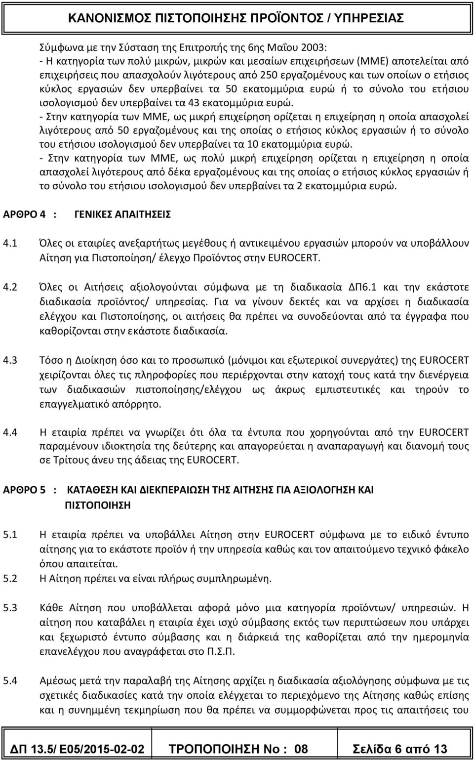 - Στην κατηγορία των ΜΜΕ, ως μικρή επιχείρηση ορίζεται η επιχείρηση η οποία απασχολεί λιγότερους από 50 εργαζομένους και της οποίας ο ετήσιος κύκλος εργασιών ή το σύνολο του ετήσιου ισολογισμού δεν