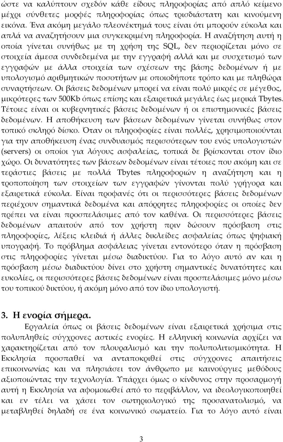 Η αναζήτηση αυτή η οποία γίνεται συνήθως με τη χρήση της SQL, δεν περιορίζεται μόνο σε στοιχεία άμεσα συνδεδεμένα με την εγγραφή αλλά και με συσχετισμό των εγγραφών με άλλα στοιχεία των σχέσεων της