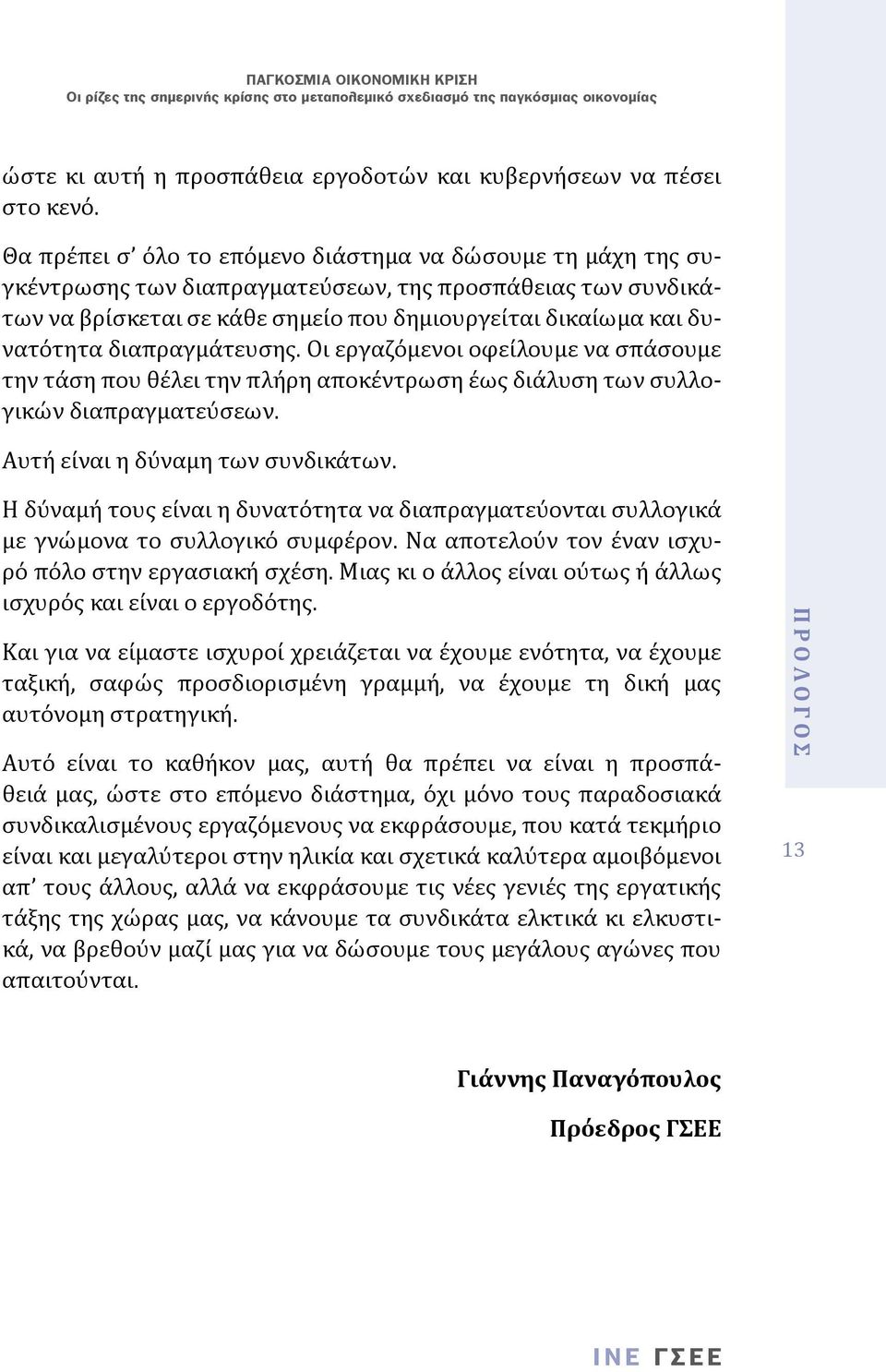 διαπραγµάτευσης. Οι εργαζόμενοι οφείλουμε να σπάσουµε την τάση που θέλει την πλήρη αποκέντρωση έως διάλυση των συλλογικών διαπραγµατεύσεων. Αυτή είναι η δύναµη των συνδικάτων.