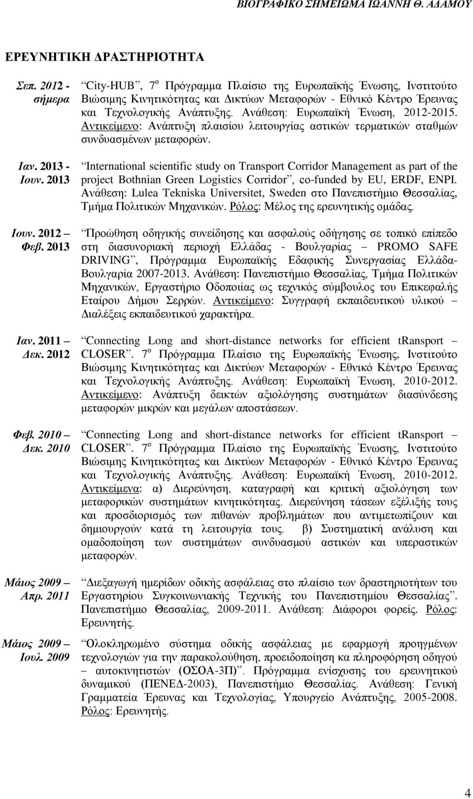 Ανάθεση: Ευρωπαϊκή Ένωση, 2012-2015. Αντικείμενο: Ανάπτυξη πλαισίου λειτουργίας αστικών τερματικών σταθμών συνδυασμένων μεταφορών.