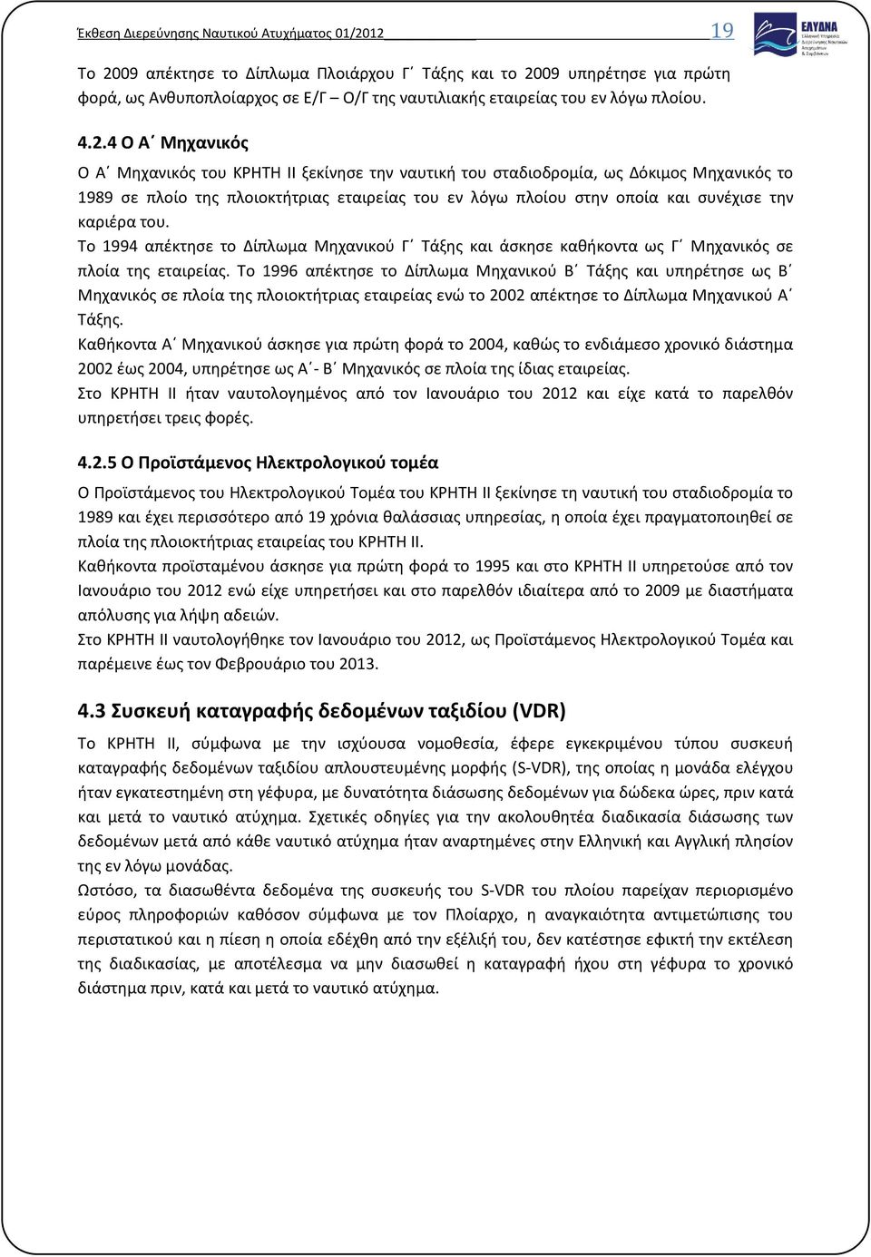 4 Ο Α Μηχανικός Ο Α Μηχανικός του ΚΡΗΤΗ ΙΙ ξεκίνησε την ναυτική του σταδιοδρομία, ως Δόκιμος Μηχανικός το 1989 σε πλοίο της πλοιοκτήτριας εταιρείας του εν λόγω πλοίου στην οποία και συνέχισε την