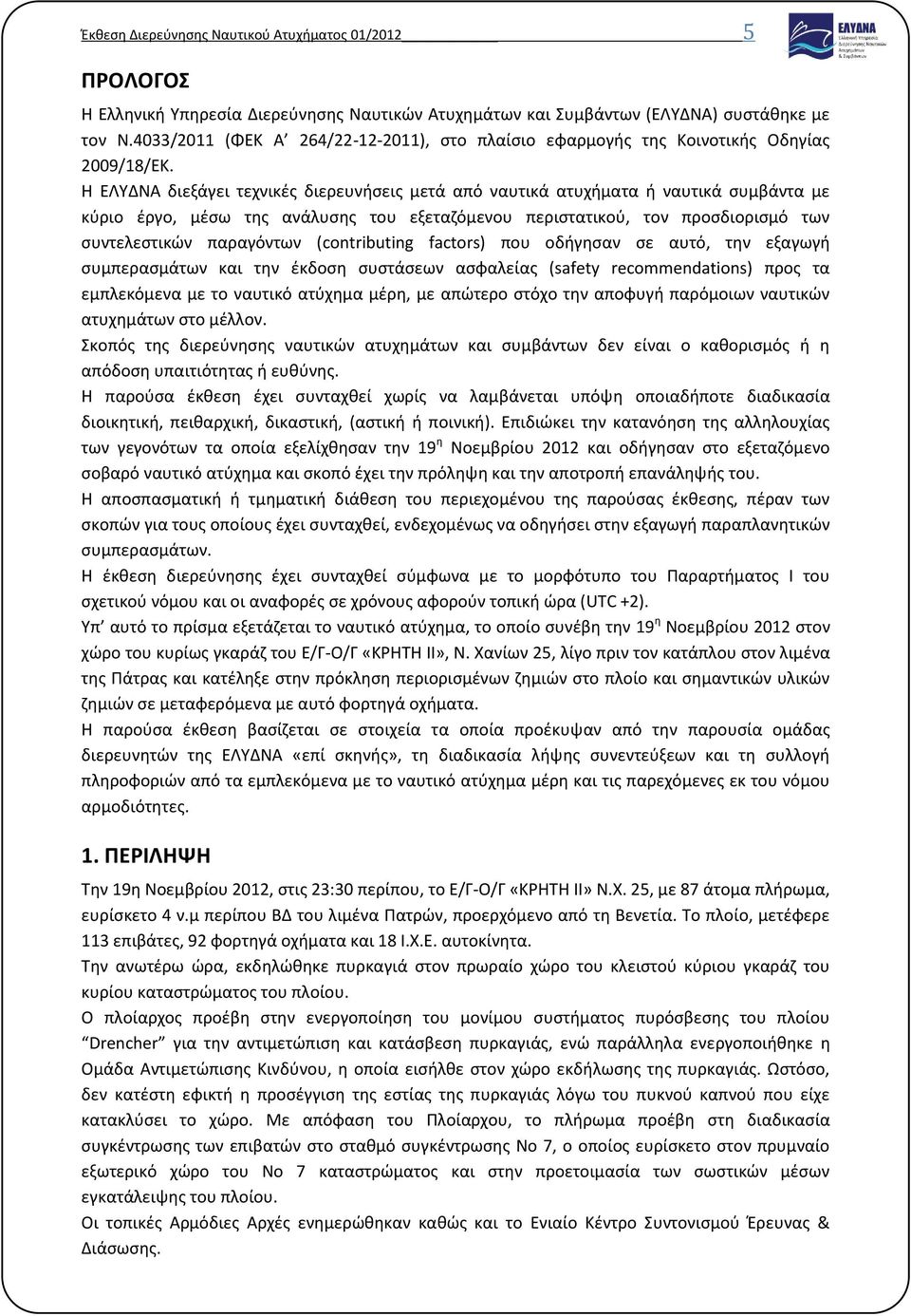 Η ΕΛΥΔΝΑ διεξάγει τεχνικές διερευνήσεις μετά από ναυτικά ατυχήματα ή ναυτικά συμβάντα με κύριο έργο, μέσω της ανάλυσης του εξεταζόμενου περιστατικού, τον προσδιορισμό των συντελεστικών παραγόντων