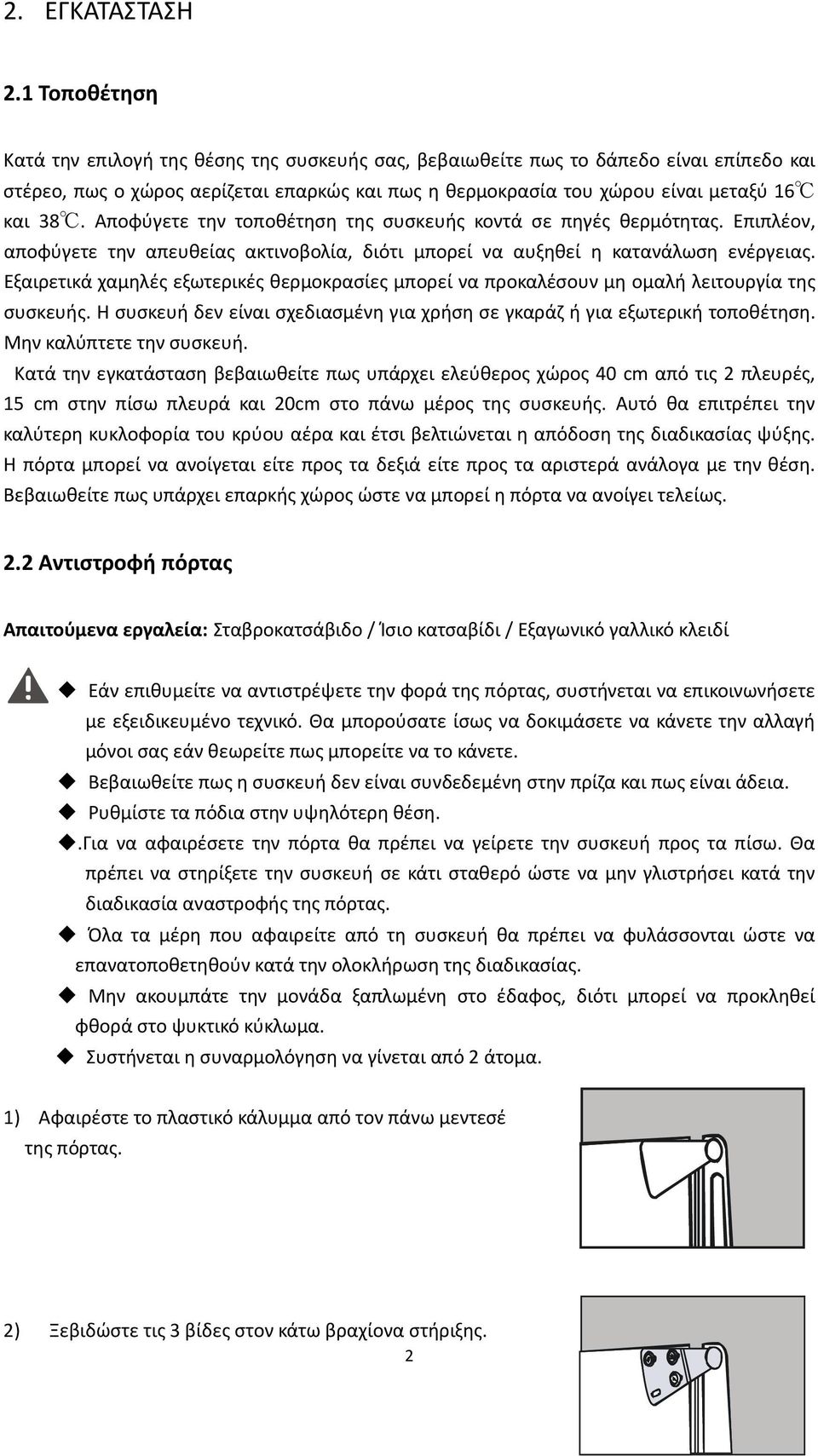 Αποφύγετε την τοποθέτηση της συσκευής κοντά σε πηγές θερμότητας. Επιπλέον, αποφύγετε την απευθείας ακτινοβολία, διότι μπορεί να αυξηθεί η κατανάλωση ενέργειας.