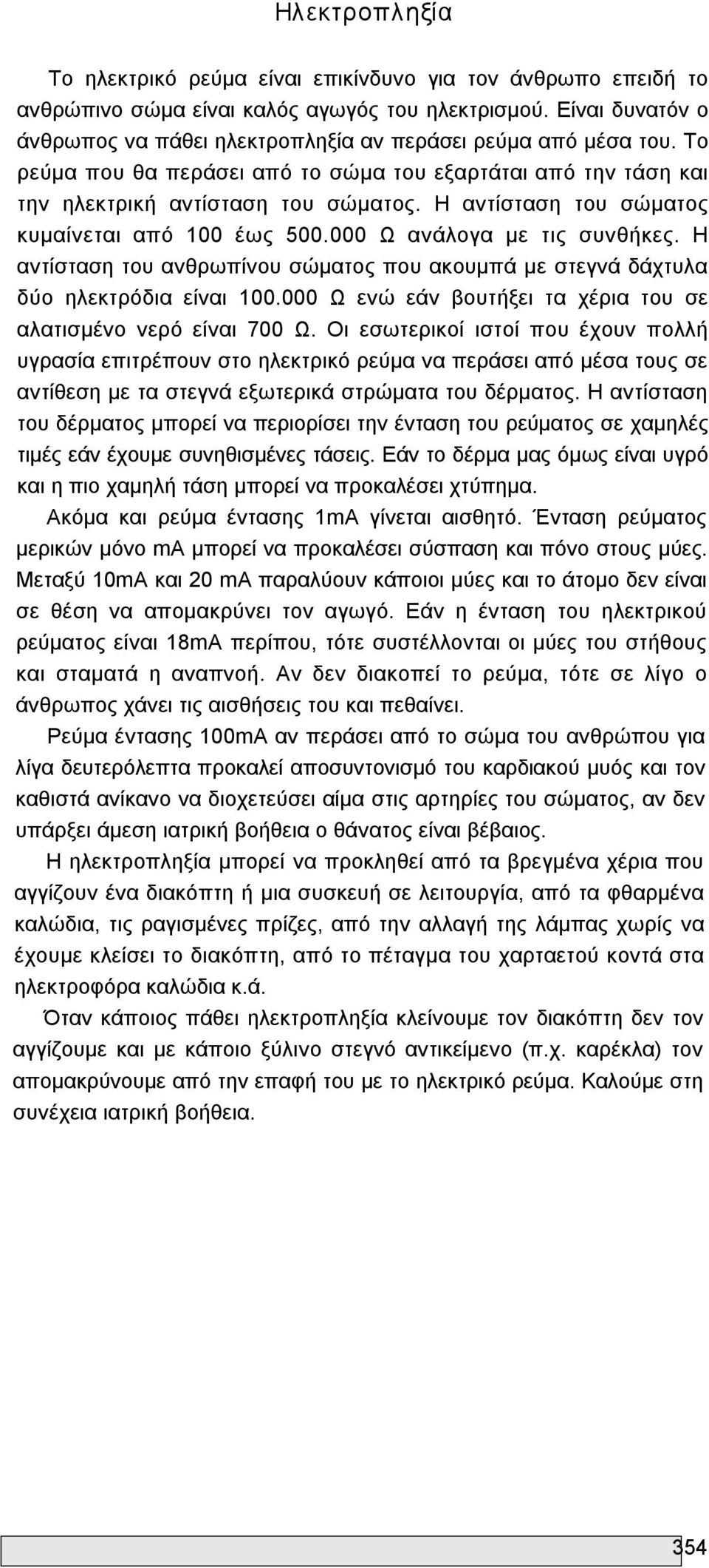 Η αντίσταση του σώματος κυμαίνεται από 100 έως 500.000 Ω ανάλογα με τις συνθήκες. Η αντίσταση του ανθρωπίνου σώματος που ακουμπά με στεγνά δάχτυλα δύο ηλεκτρόδια είναι 100.