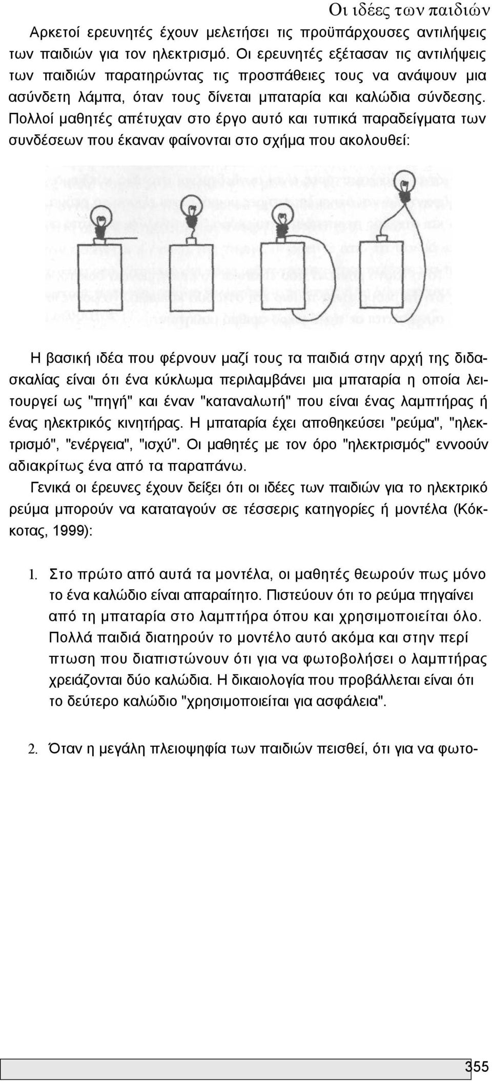 Πολλοί μαθητές απέτυχαν στο έργο αυτό και τυπικά παραδείγματα των συνδέσεων που έκαναν φαίνονται στο σχήμα που ακολουθεί: Η βασική ιδέα που φέρνουν μαζί τους τα παιδιά στην αρχή της διδασκαλίας είναι