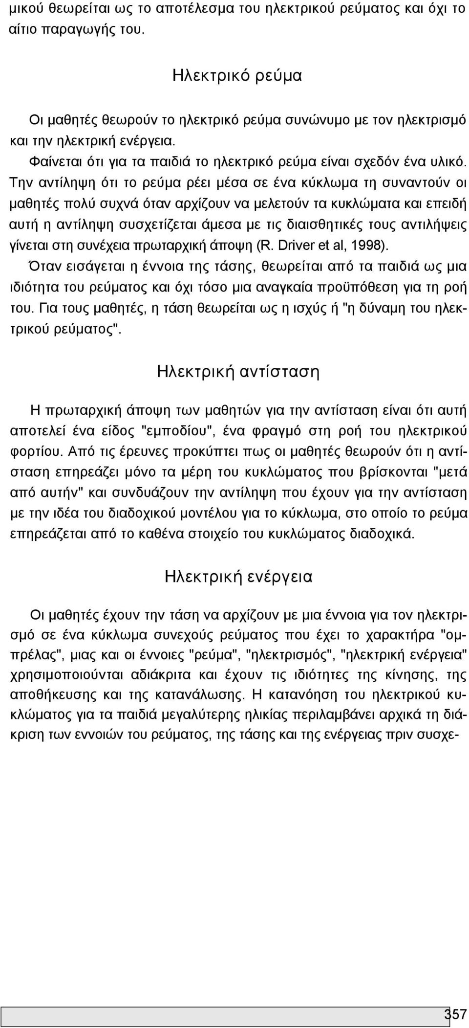 Την αντίληψη ότι το ρεύμα ρέει μέσα σε ένα κύκλωμα τη συναντούν οι μαθητές πολύ συχνά όταν αρχίζουν να μελετούν τα κυκλώματα και επειδή αυτή η αντίληψη συσχετίζεται άμεσα με τις διαισθητικές τους