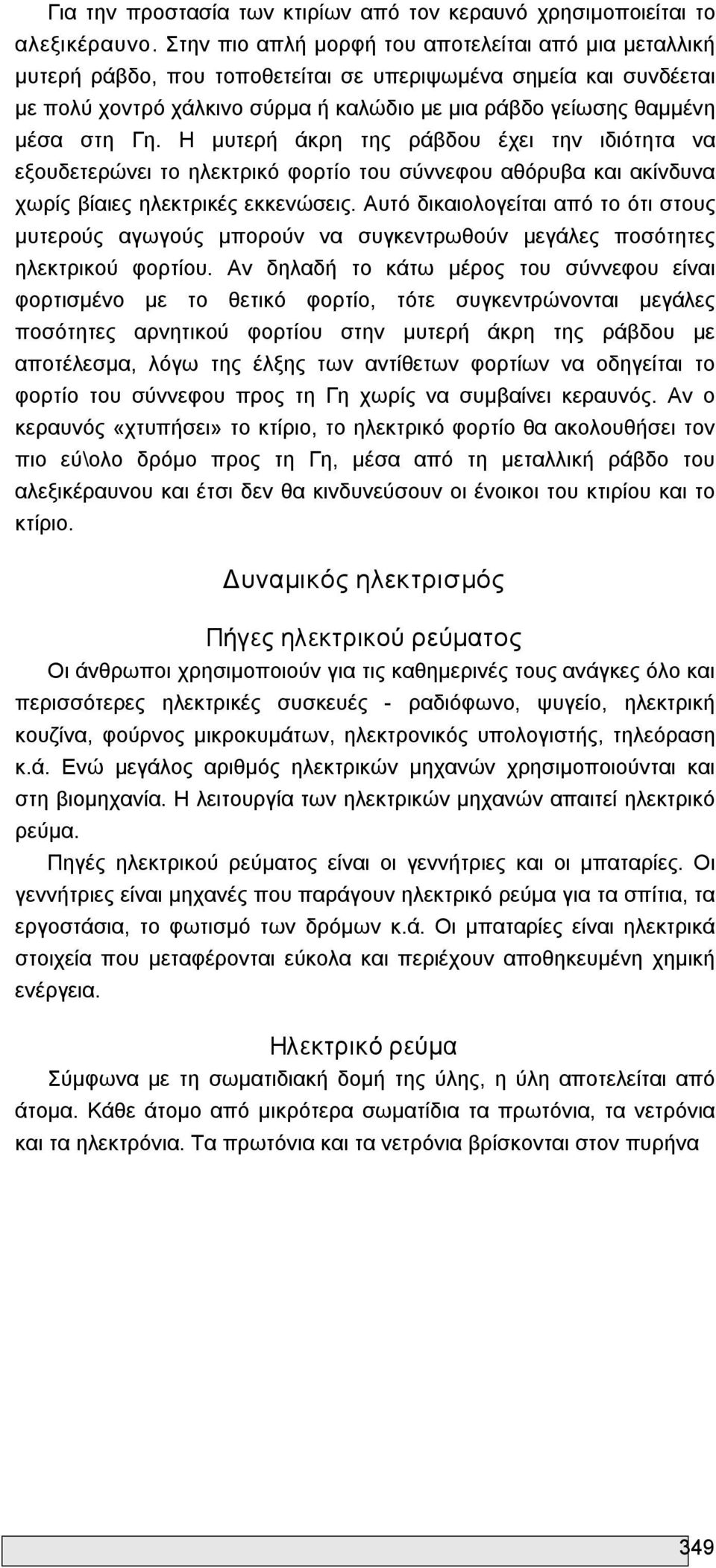 Γη. Η μυτερή άκρη της ράβδου έχει την ιδιότητα να εξουδετερώνει το ηλεκτρικό φορτίο του σύννεφου αθόρυβα και ακίνδυνα χωρίς βίαιες ηλεκτρικές εκκενώσεις.