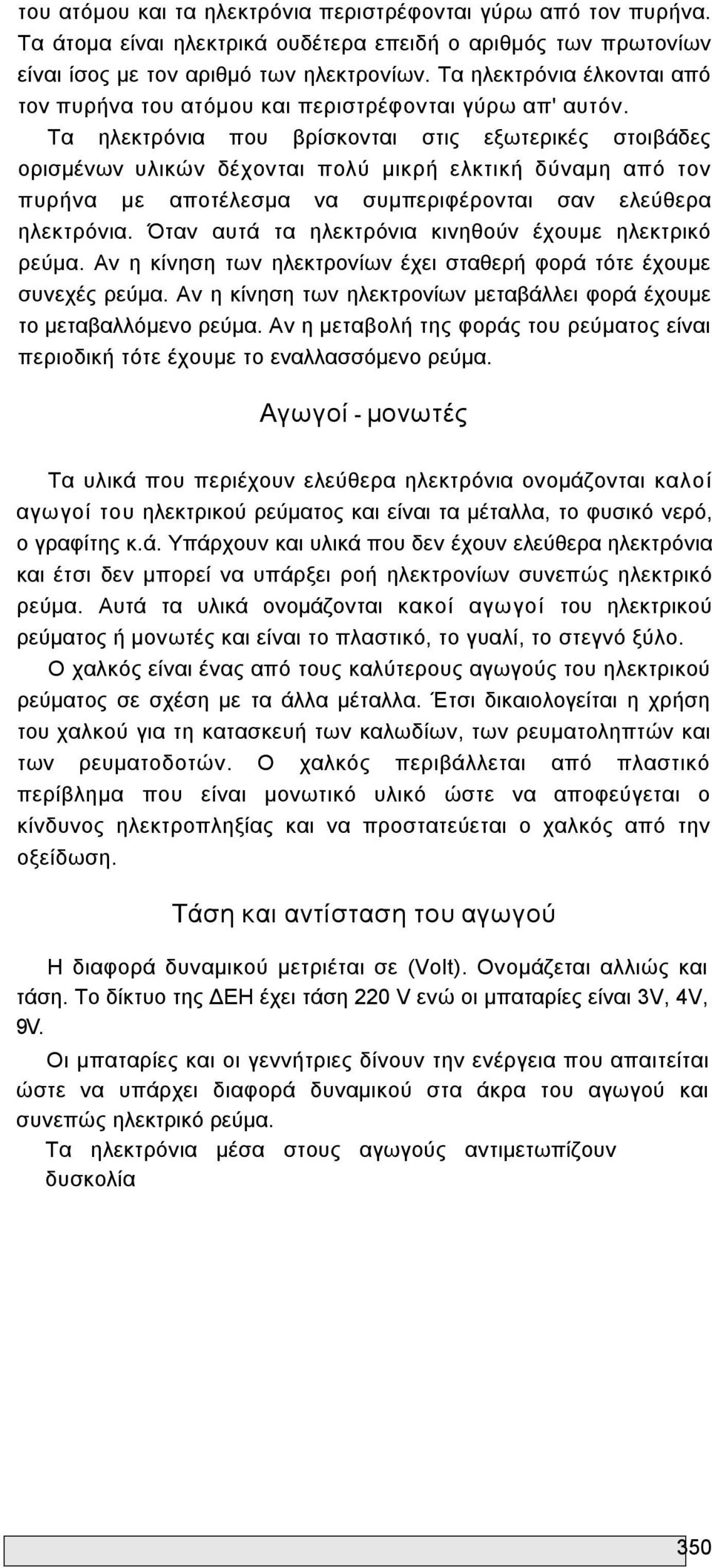 Τα ηλεκτρόνια που βρίσκονται στις εξωτερικές στοιβάδες ορισμένων υλικών δέχονται πολύ μικρή ελκτική δύναμη από τον πυρήνα με αποτέλεσμα να συμπεριφέρονται σαν ελεύθερα ηλεκτρόνια.