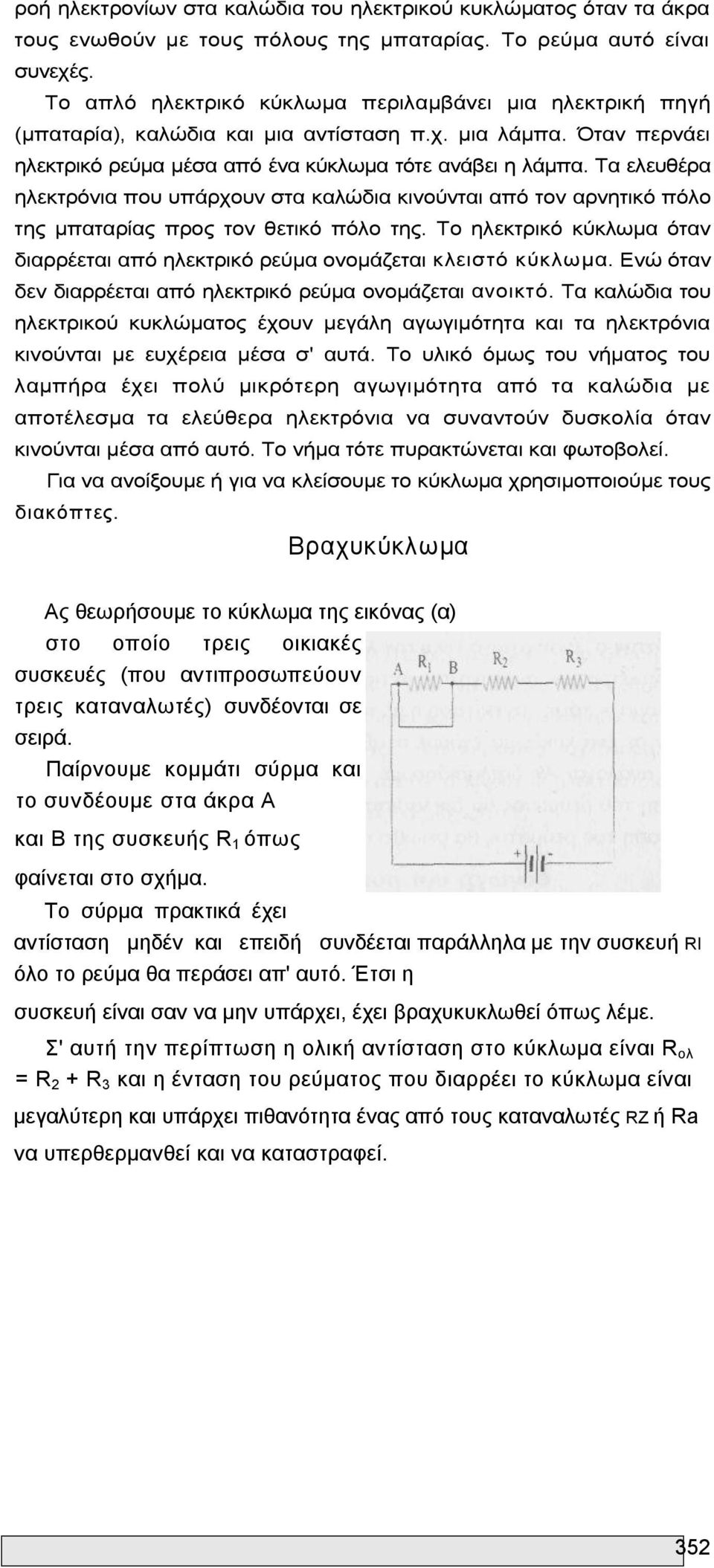 Τα ελευθέρα ηλεκτρόνια που υπάρχουν στα καλώδια κινούνται από τον αρνητικό πόλο της μπαταρίας προς τον θετικό πόλο της.