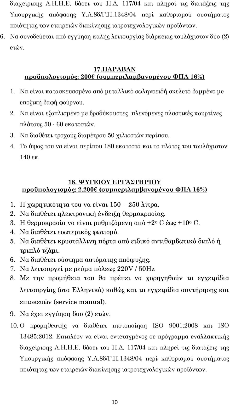 Να είναι κατασκευασμένο από μεταλλικό σωληνοειδή σκελετό βαμμένο με εποξική βαφή φούρνου. 2. Να είναι εξοπλισμένο με βραδύκαυστες πλενόμενες πλαστικές κουρτίνες πλάτους 50-60 εκατοστών. 3.