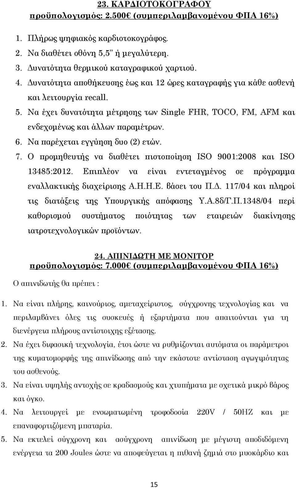 Να παρέχεται εγγύηση δυο (2) ετών. 7. Ο προμηθευτής να διαθέτει πιστοποίηση ISO 9001:2008 και ISO 13485:2012. Επιπλέον να είναι εντεταγμένος σε πρόγραμμα εναλλακτικής διαχείρισης Α.Η.Η.Ε. βάσει του Π.