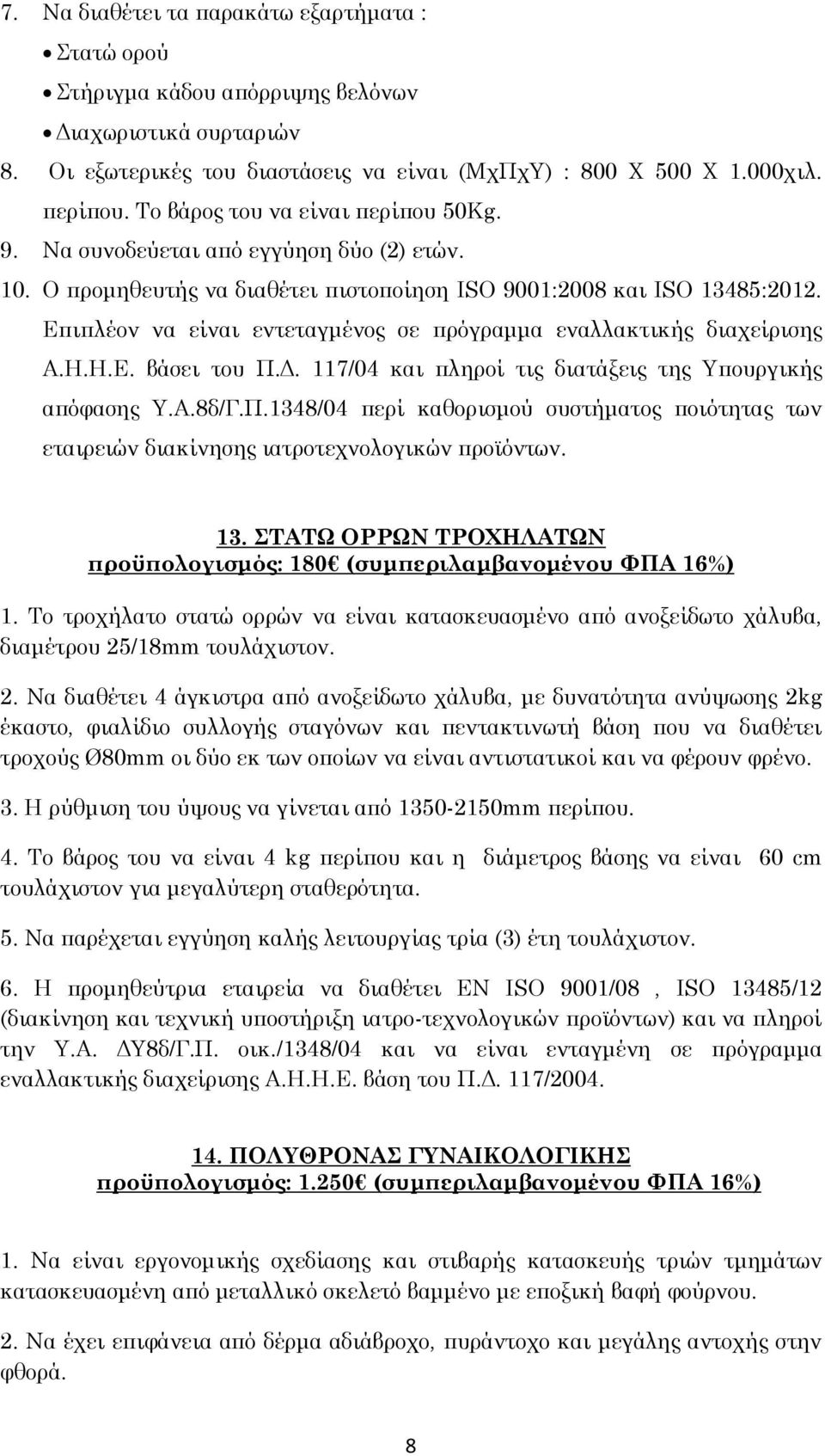 Επιπλέον να είναι εντεταγμένος σε πρόγραμμα εναλλακτικής διαχείρισης Α.Η.Η.Ε. βάσει του Π.Δ. 117/04 και πληροί τις διατάξεις της Υπουργικής απόφασης Υ.Α.8δ/Γ.Π.1348/04 περί καθορισμού συστήματος ποιότητας των εταιρειών διακίνησης ιατροτεχνολογικών προϊόντων.