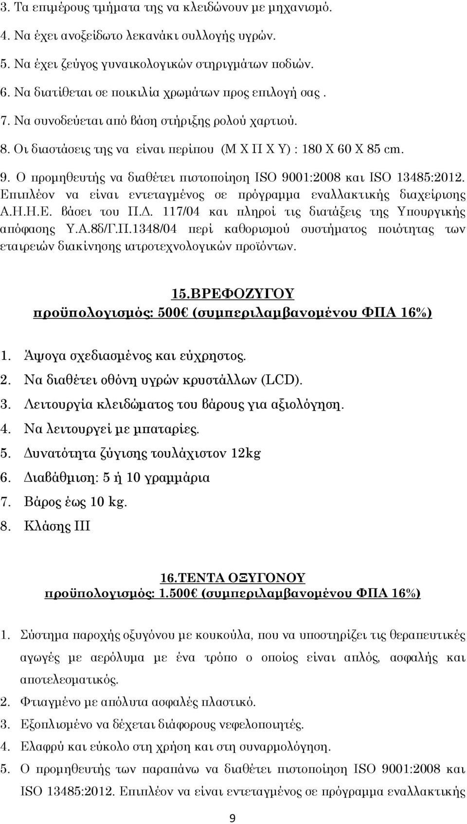 Ο προμηθευτής να διαθέτει πιστοποίηση ISO 9001:2008 και ISO 13485:2012. Επιπλέον να είναι εντεταγμένος σε πρόγραμμα εναλλακτικής διαχείρισης Α.Η.Η.Ε. βάσει του Π.Δ.