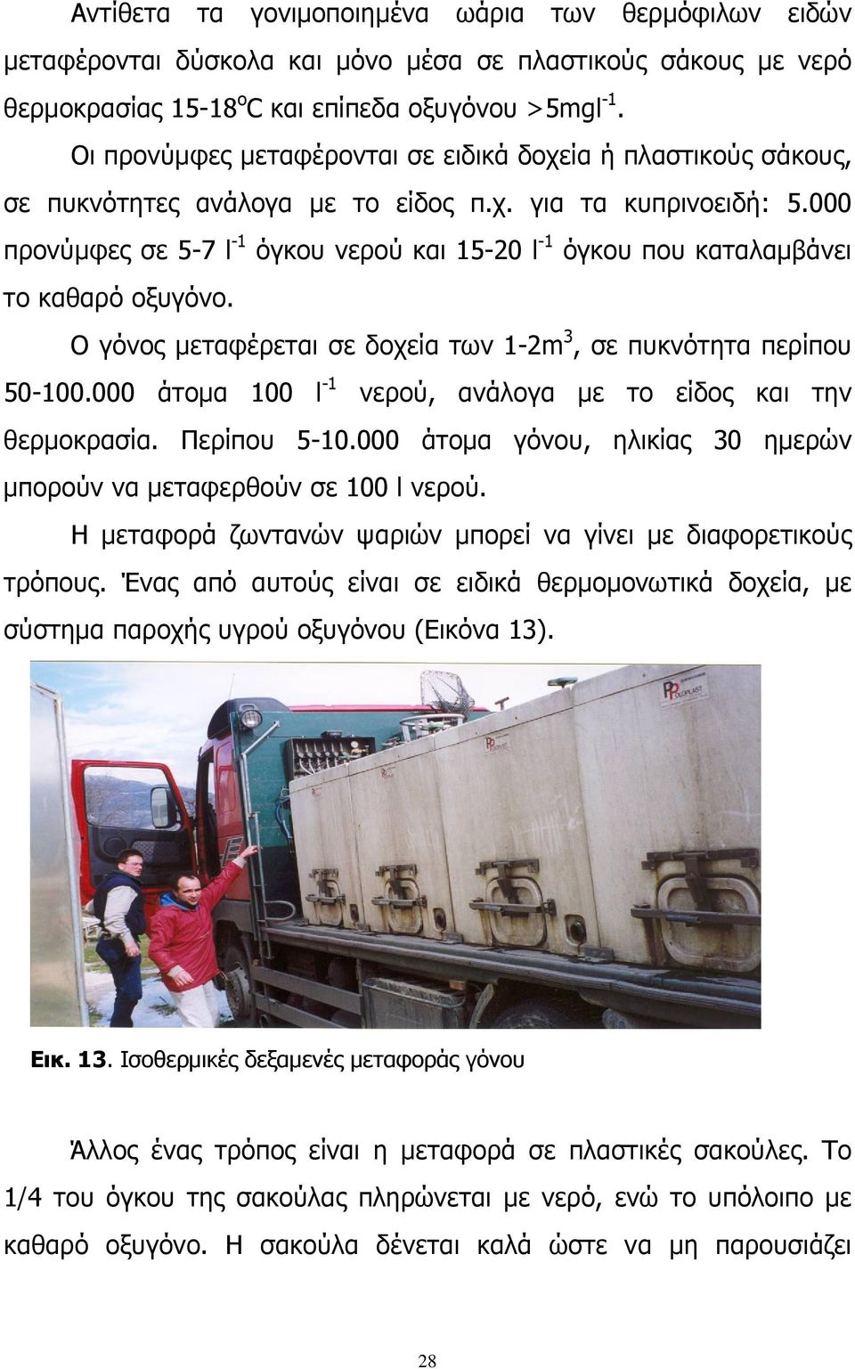 000 προνύμφες σε 5-7 l -1 όγκου νερού και 15-20 l -1 όγκου που καταλαμβάνει το καθαρό οξυγόνο. Ο γόνος μεταφέρεται σε δοχεία των 1-2m 3, σε πυκνότητα περίπου 50-100.