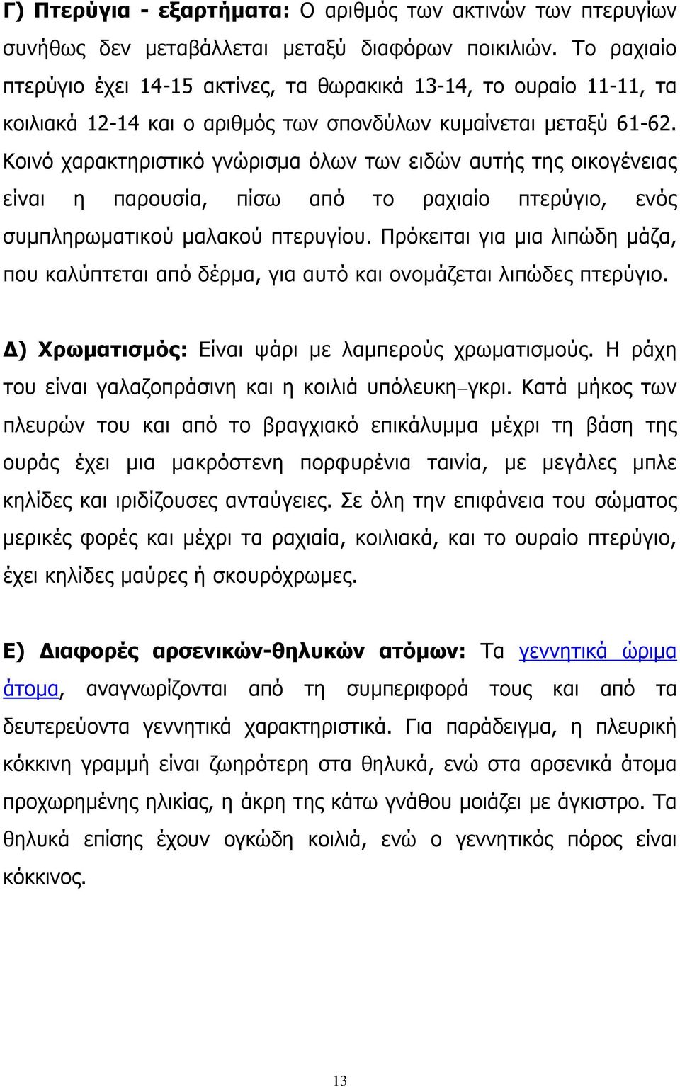 Κοινό χαρακτηριστικό γνώρισμα όλων των ειδών αυτής της οικογένειας είναι η παρουσία, πίσω από το ραχιαίο πτερύγιο, ενός συμπληρωματικού μαλακού πτερυγίου.