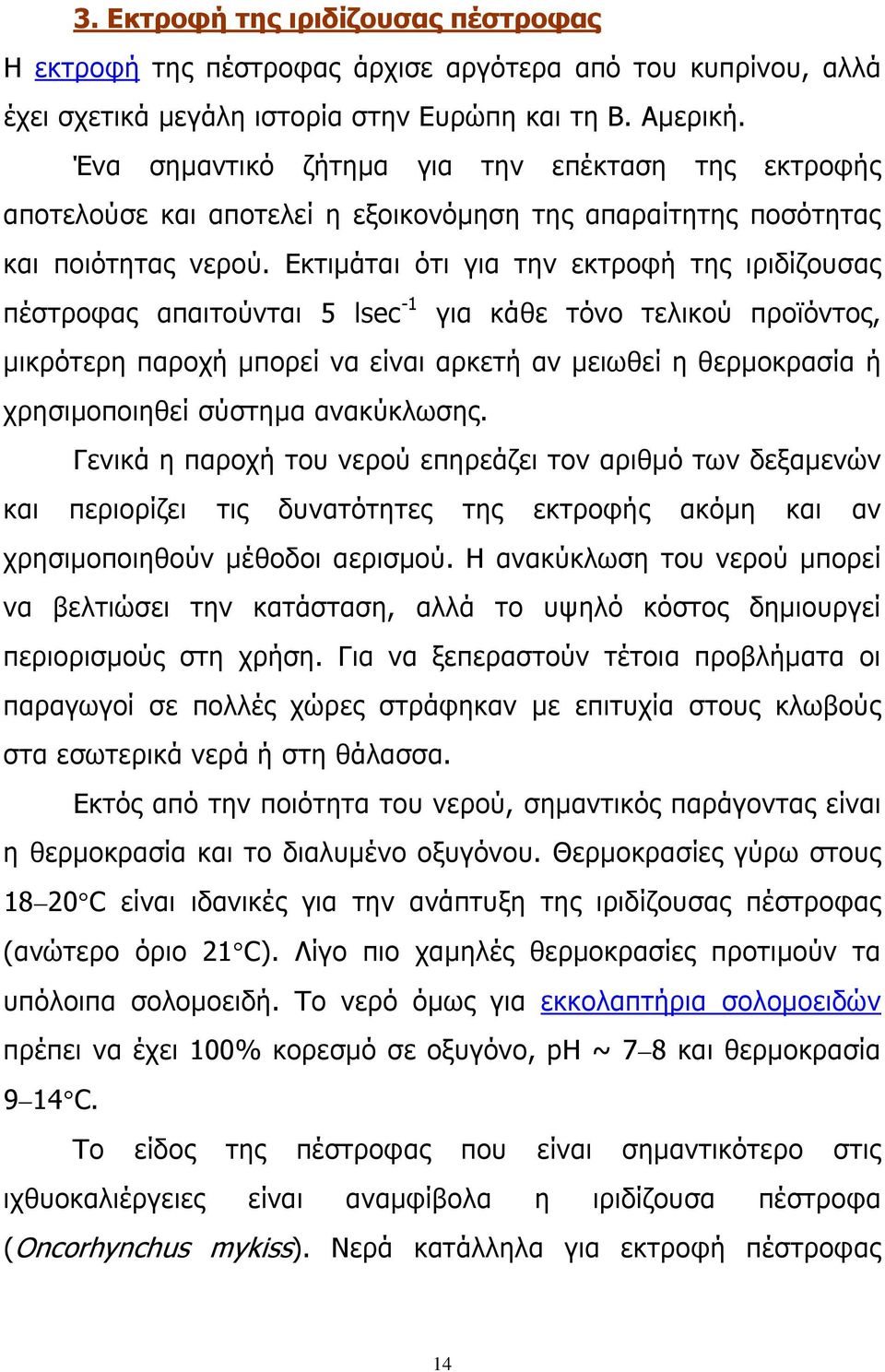 Εκτιμάται ότι για την εκτροφή της ιριδίζουσας πέστροφας απαιτούνται 5 lsec -1 για κάθε τόνο τελικού προϊόντος, μικρότερη παροχή μπορεί να είναι αρκετή αν μειωθεί η θερμοκρασία ή χρησιμοποιηθεί