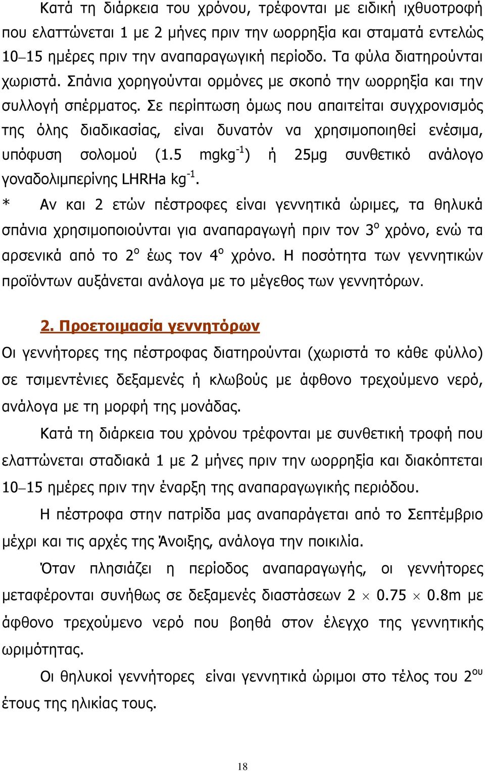 Σε περίπτωση όμως που απαιτείται συγχρονισμός της όλης διαδικασίας, είναι δυνατόν να χρησιμοποιηθεί ενέσιμα, υπόφυση σολομού (1.5 mgkg -1 ) ή 25μg συνθετικό ανάλογο γοναδολιμπερίνης LHRHa kg -1.