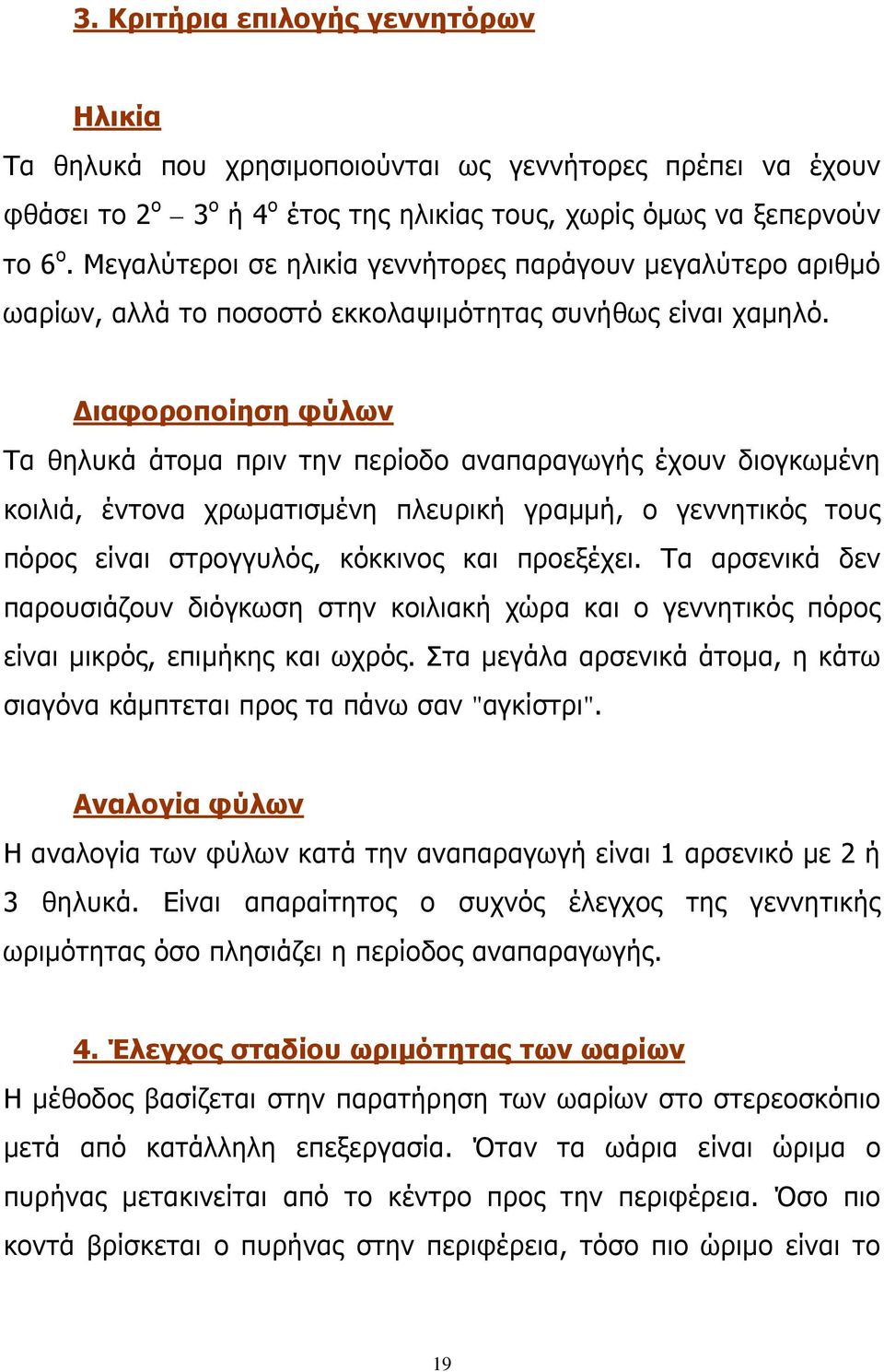 Διαφοροποίηση φύλων Τα θηλυκά άτομα πριν την περίοδο αναπαραγωγής έχουν διογκωμένη κοιλιά, έντονα χρωματισμένη πλευρική γραμμή, ο γεννητικός τους πόρος είναι στρογγυλός, κόκκινος και προεξέχει.