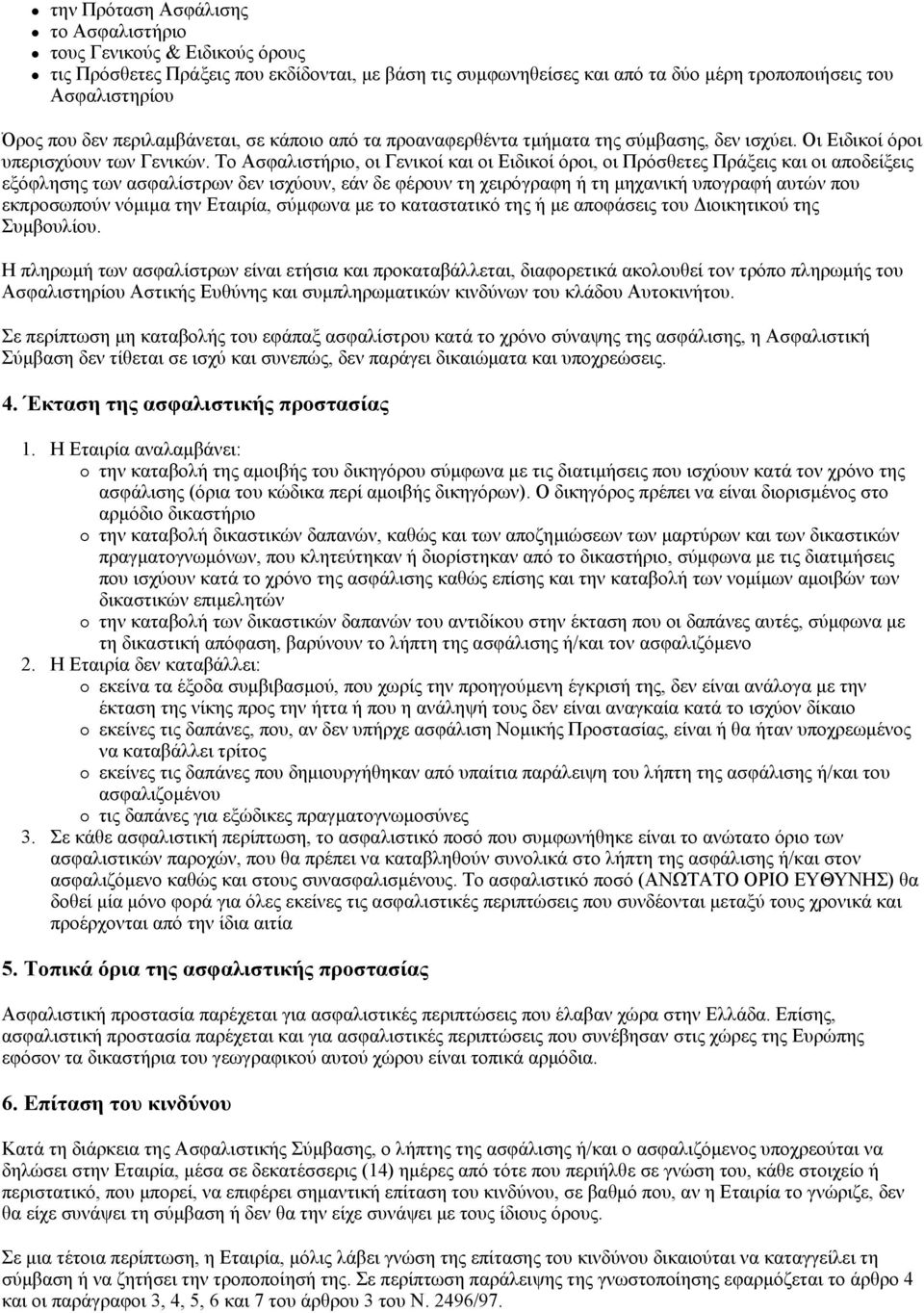 Tο Aσφαλιστήριο, οι Γενικοί και οι Eιδικοί όροι, οι Πρόσθετες Πράξεις και οι αποδείξεις εξόφλησης των ασφαλίστρων δεν ισχύουν, εάν δε φέρουν τη χειρόγραφη ή τη μηχανική υπογραφή αυτών που εκπροσωπούν