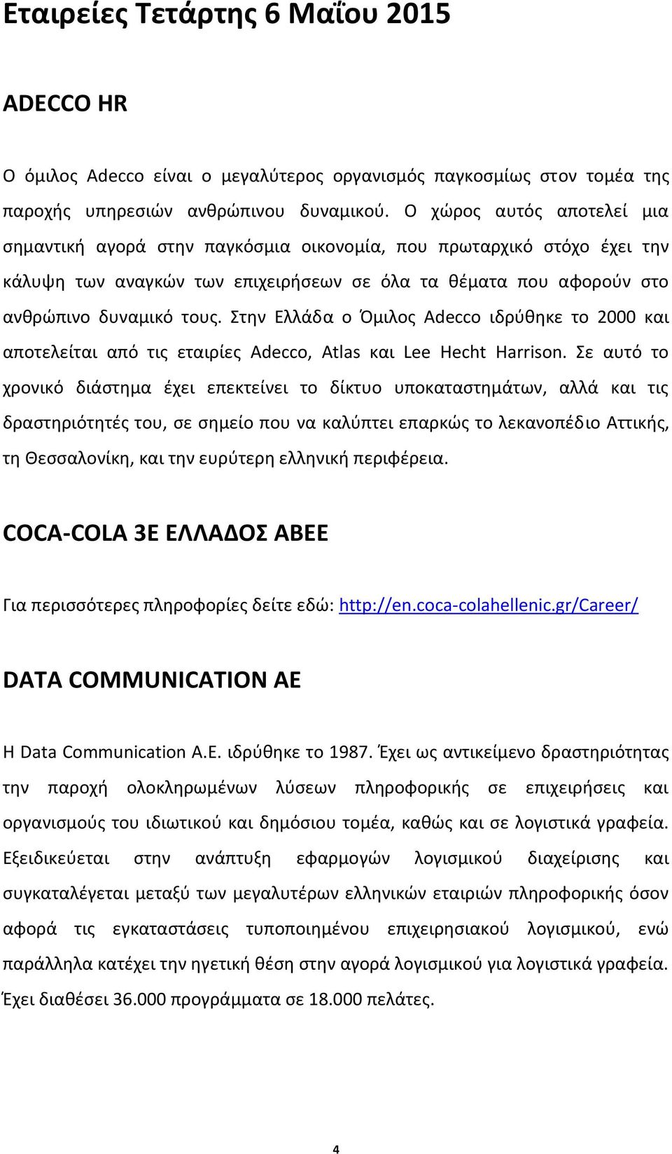 Στην Eλλάδα ο Όμιλος Adecco ιδρύθηκε το 2000 και αποτελείται από τις εταιρίες Adecco, Atlas και Lee Hecht Harrison.