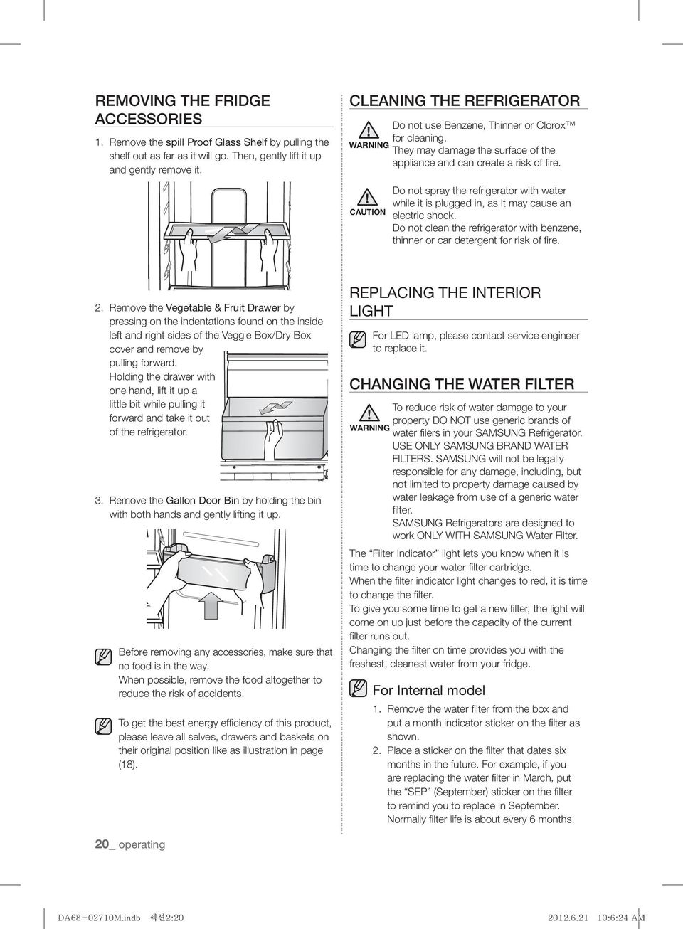 CAUTION Do not spray the refrigerator with water while it is plugged in, as it may cause an electric shock. Do not clean the refrigerator with benzene, thinner or car detergent for risk of fi re. 2.