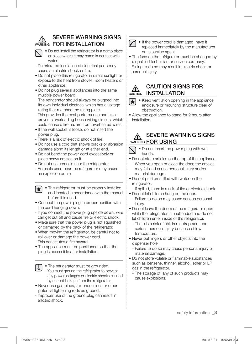 Do not place this refrigerator in direct sunlight or expose to the heat from stoves, room heaters or other appliance. Do not plug several appliances into the same multiple power board.