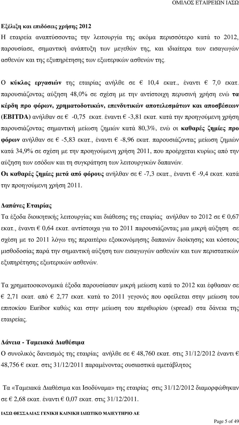 παρουσιάζοντας αύξηση 48,0% σε σχέση με την αντίστοιχη περυσινή χρήση ενώ τα κέρδη προ φόρων, χρηματοδοτικών, επενδυτικών αποτελεσμάτων και αποσβέσεων (EBITDA) ανήλθαν σε -0,75 εκατ.