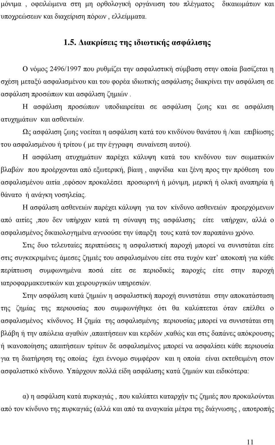 ασφάλιση προσώπων και ασφάλιση ζημιών. Η ασφάλιση προσώπων υποδιαιρείται σε ασφάλιση ζωης και σε ασφάλιση ατυχημάτων και ασθενειών.