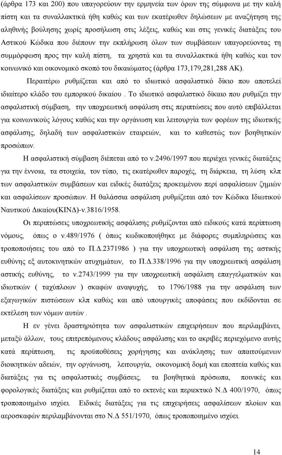 και τον κοινωνικό και οικονομικό σκοπό του δικαιώματος (άρθρα 173,179,281,288 ΑΚ). Περαιτέρω ρυθμίζεται και από το ιδιωτικό ασφαλιστικό δίκιο που αποτελεί ιδιαίτερο κλάδο του εμπορικού δικαίου.