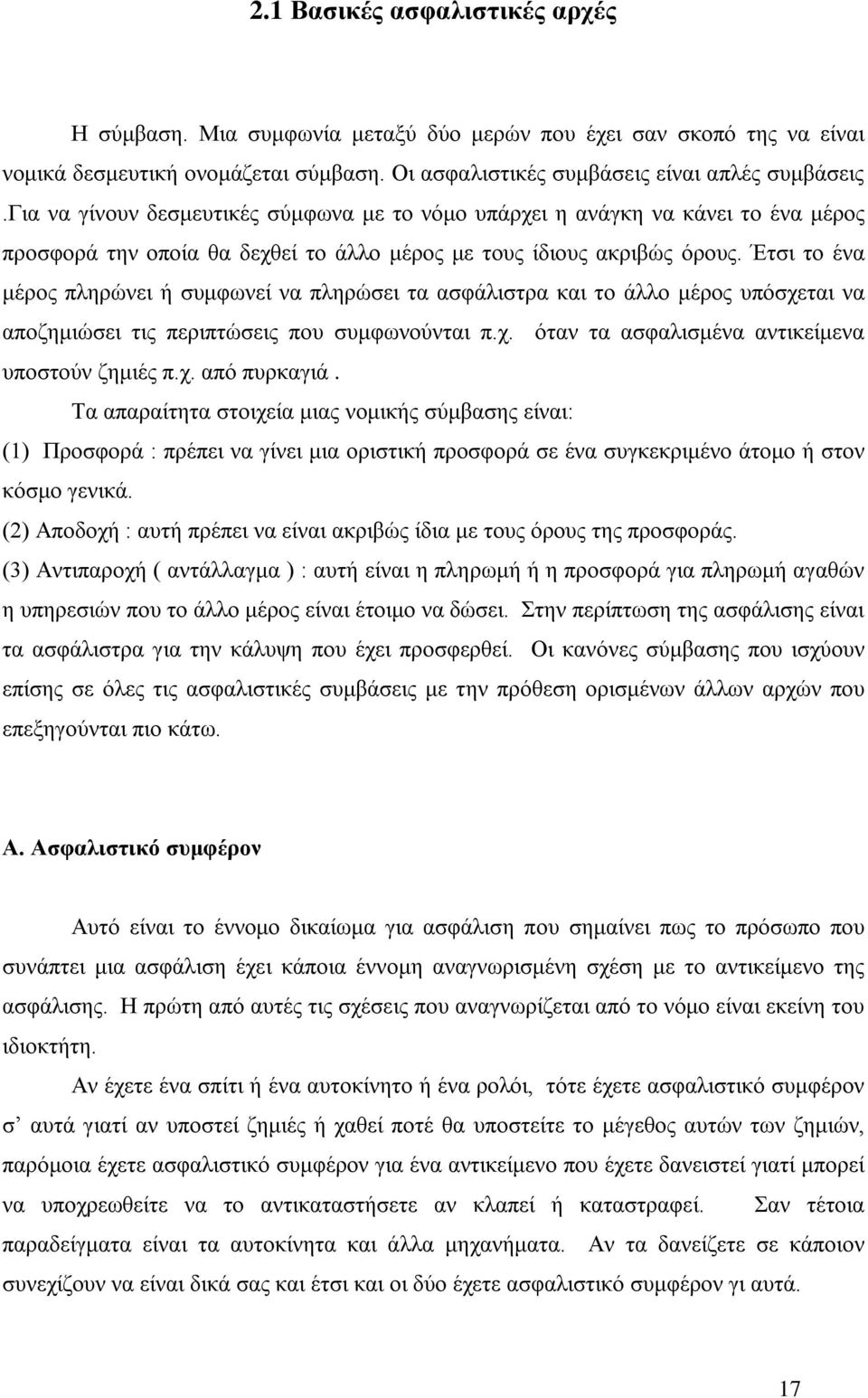 Έτσι το ένα μέρος πληρώνει ή συμφωνεί να πληρώσει τα ασφάλιστρα και το άλλο μέρος υπόσχεται να αποζημιώσει τις περιπτώσεις που συμφωνούνται π.χ. όταν τα ασφαλισμένα αντικείμενα υποστούν ζημιές π.χ. από πυρκαγιά.