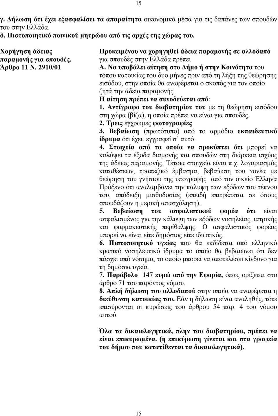 Να υποβάλει αίτηση στο Δήμο ή στην Κοινότητα του τόπου κατοικίας του δυο μήνες πριν από τη λήξη της θεώρησης εισόδου, στην οποία θα αναφέρεται ο σκοπός για τον οποίο ζητά την άδεια παραμονής.