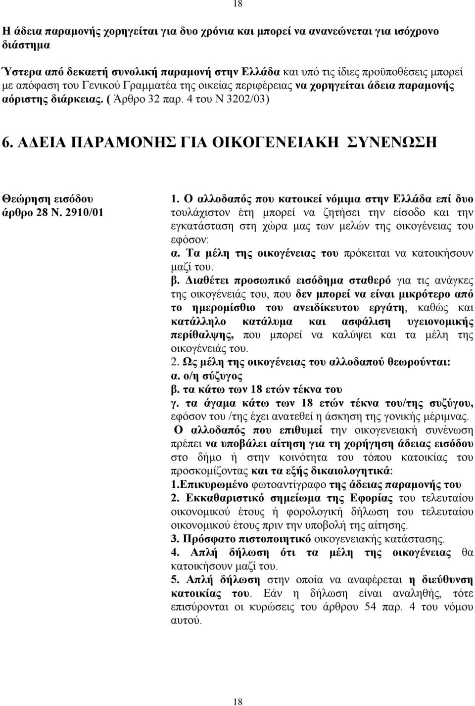 2910/01 1. Ο αλλοδαπός που κατοικεί νόμιμα στην Ελλάδα επί δυο τουλάχιστον έτη μπορεί να ζητήσει την είσοδο και την εγκατάσταση στη χώρα μας των μελών της οικογένειας του εφόσον: α.