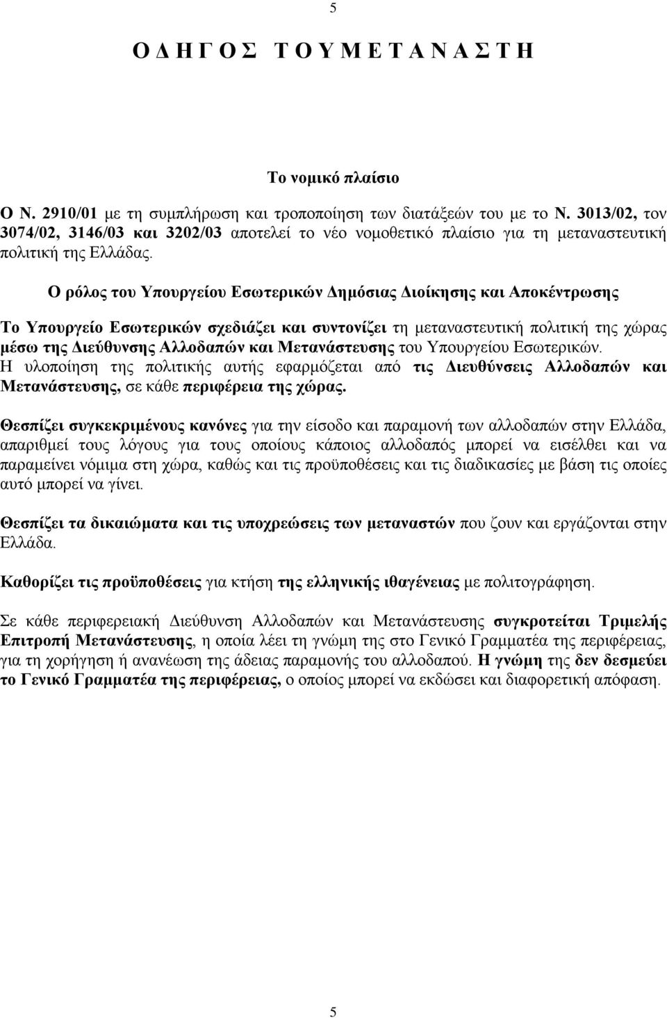 Ο ρόλος του Υπουργείου Εσωτερικών Δημόσιας Διοίκησης και Αποκέντρωσης Το Υπουργείο Εσωτερικών σχεδιάζει και συντονίζει τη μεταναστευτική πολιτική της χώρας μέσω της Διεύθυνσης Αλλοδαπών και