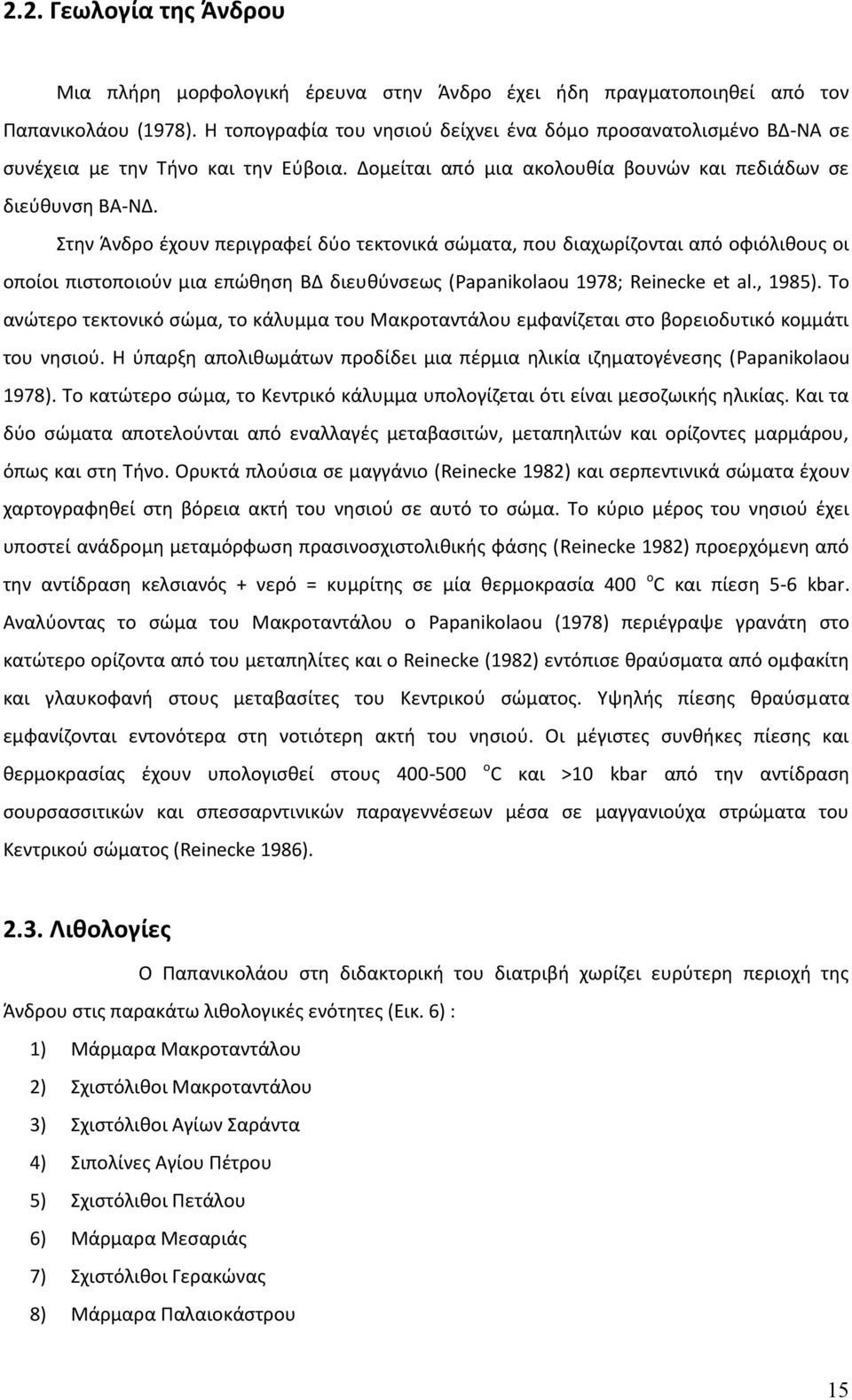 Στην Άνδρο έχουν περιγραφεί δύο τεκτονικά σώματα, που διαχωρίζονται από οφιόλιθους οι οποίοι πιστοποιούν μια επώθηση ΒΔ διευθύνσεως ( Papanikolaou 1978; Reinecke et al., 1985).