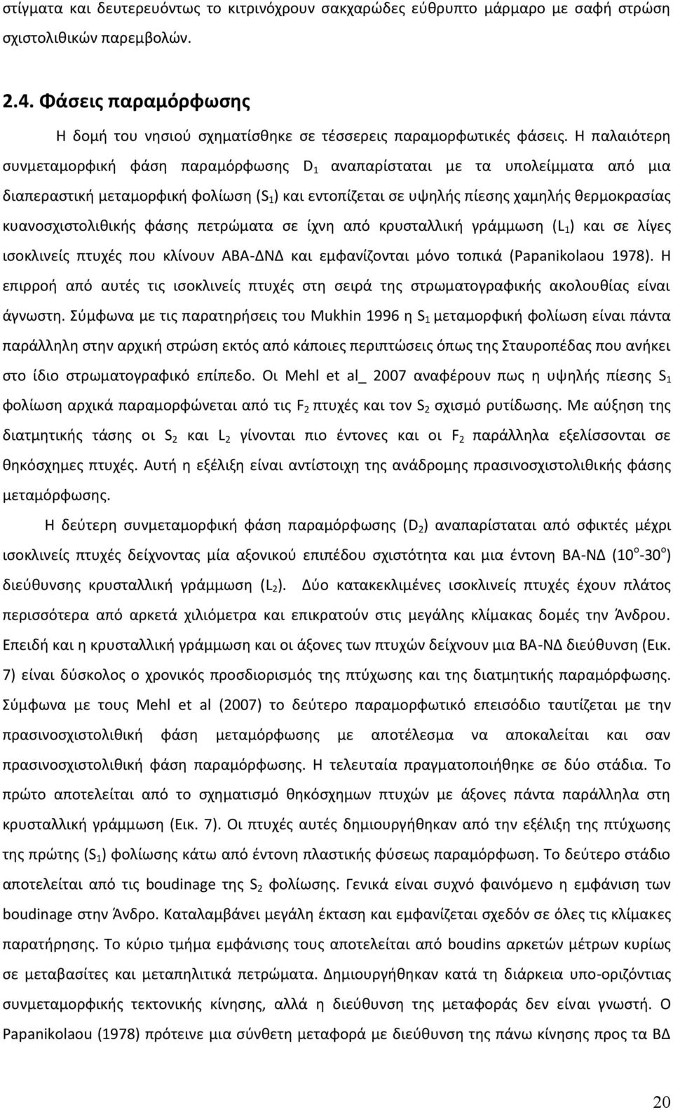 Η παλαιότερη συνμεταμορφική φάση παραμόρφωσης D 1 αναπαρίσταται με τα υπολείμματα από μια διαπεραστική μεταμορφική φολίωση (S 1 ) και εντοπίζεται σε υψηλής πίεσης χαμηλής θερμοκρασίας