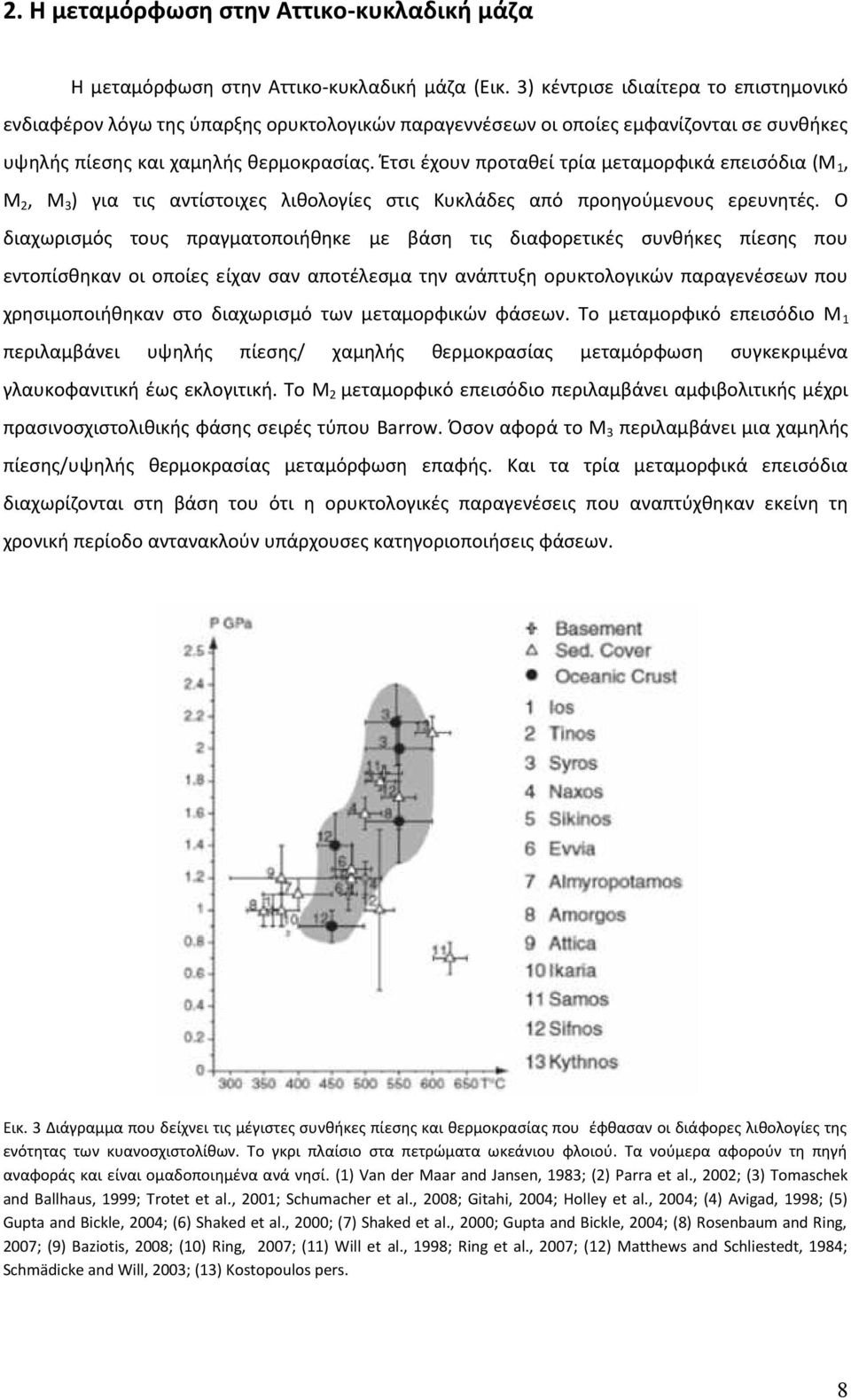 Έτσι έχουν προταθεί τρία μεταμορφικά επεισόδια (Μ 1, Μ 2, Μ 3 ) για τις αντίστοιχες λιθολογίες στις Κυκλάδες από προηγούμενους ερευνητές.