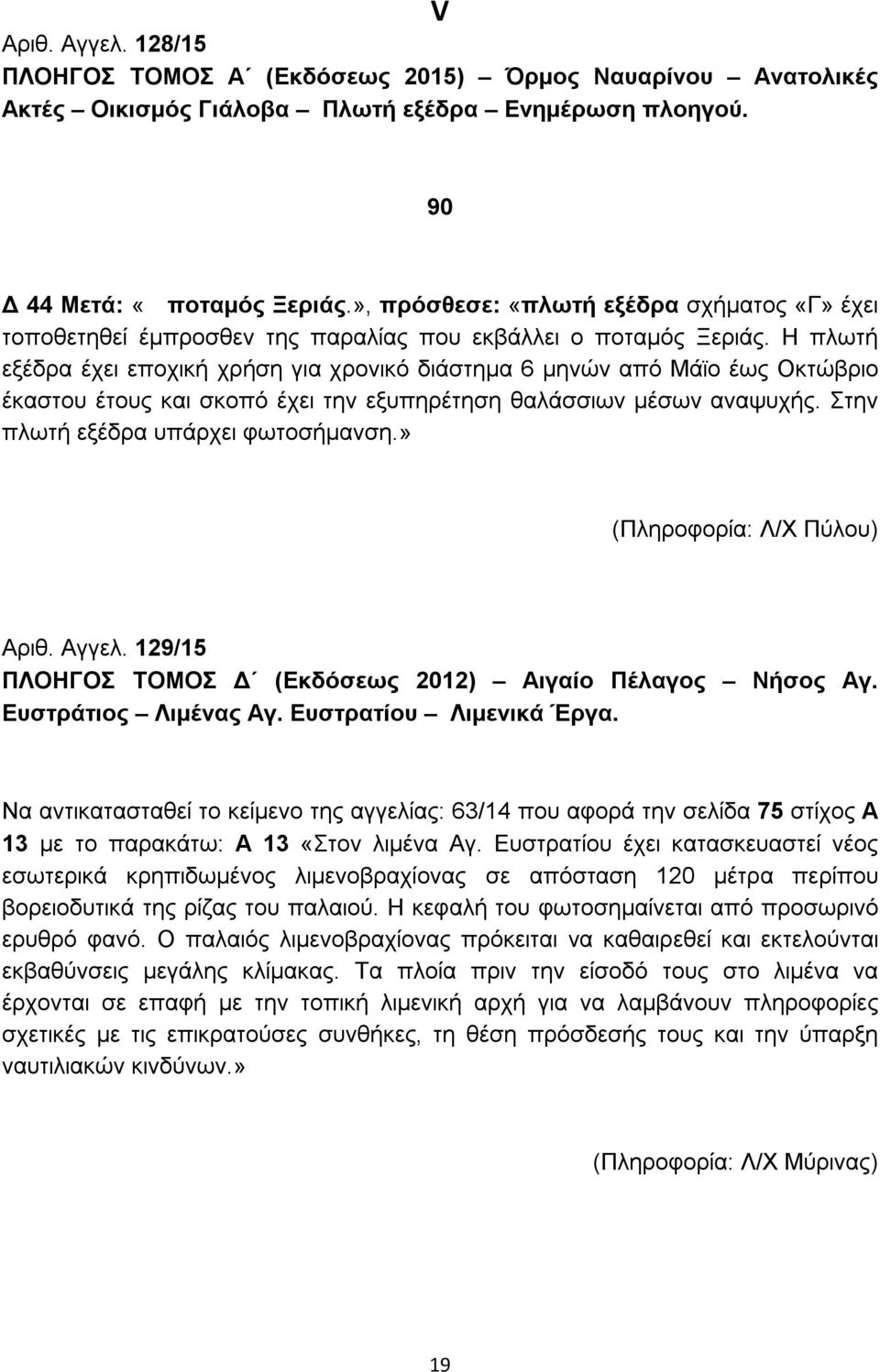 Η πλωτή εξέδρα έχει εποχική χρήση για χρονικό διάστημα 6 μηνών από Μάϊο έως Οκτώβριο έκαστου έτους και σκοπό έχει την εξυπηρέτηση θαλάσσιων μέσων αναψυχής. Στην πλωτή εξέδρα υπάρχει φωτοσήμανση.