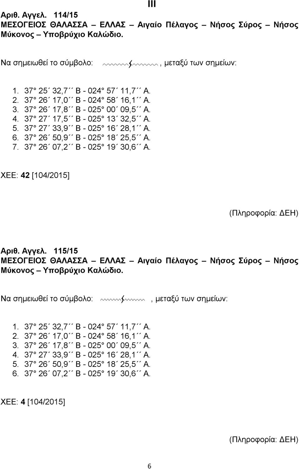 ΧΕΕ: 42 [104/2015] (Πληροφορία: ΔΕΗ) Αριθ. Αγγελ. 115/15 ΜΕΣΟΓΕΙΟΣ ΘΑΛΑΣΣΑ ΕΛΛΑΣ Αιγαίο Πέλαγος Νήσος Σύρος Νήσος Μύκονος Υποβρύχιο Καλώδιο. Να σημειωθεί το σύμβολο:, μεταξύ των σημείων: 1.