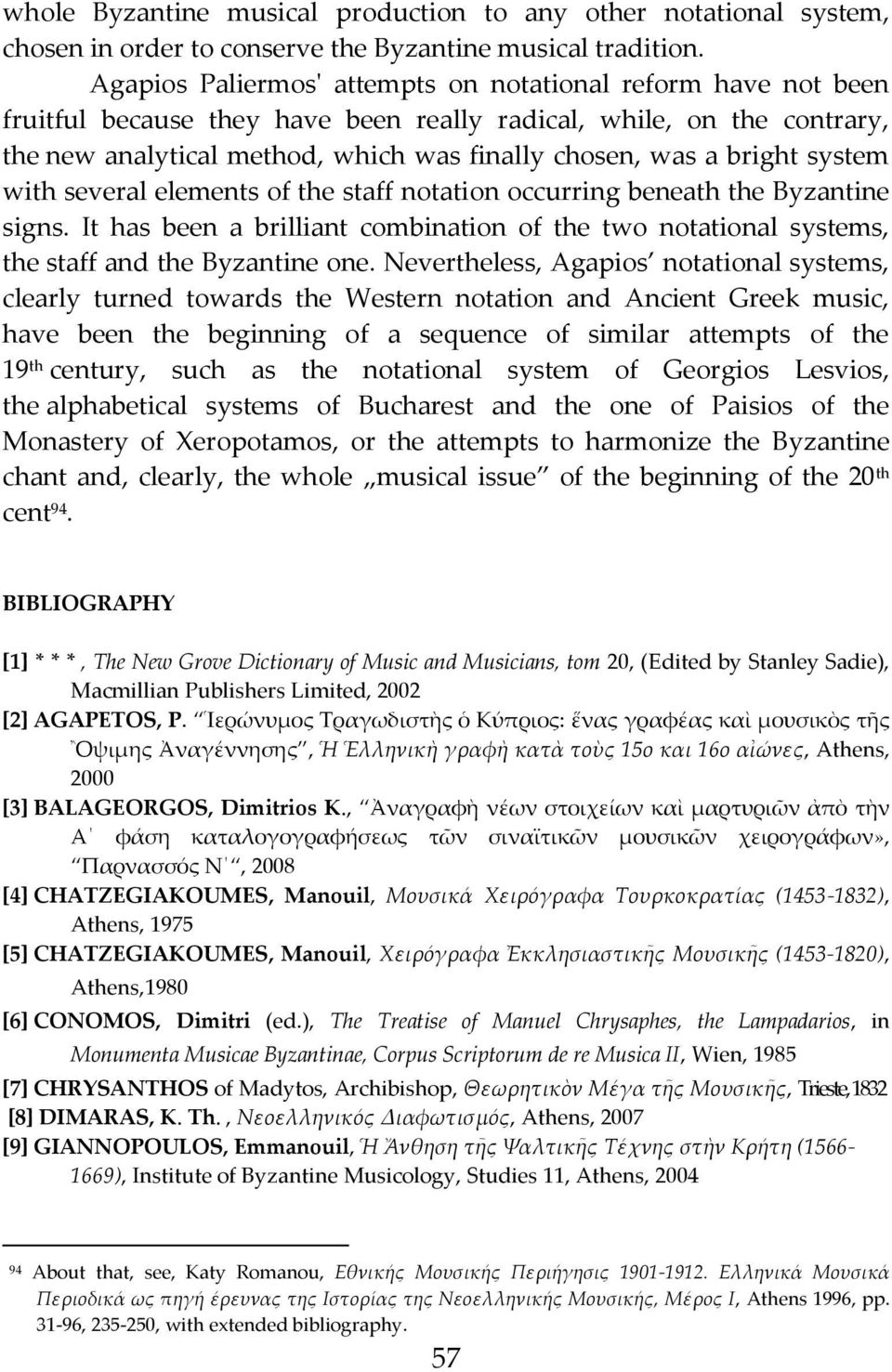 bright system with several elements of the staff notation occurring beneath the Byzantine signs. It has been a brilliant combination of the two notational systems, the staff and the Byzantine one.