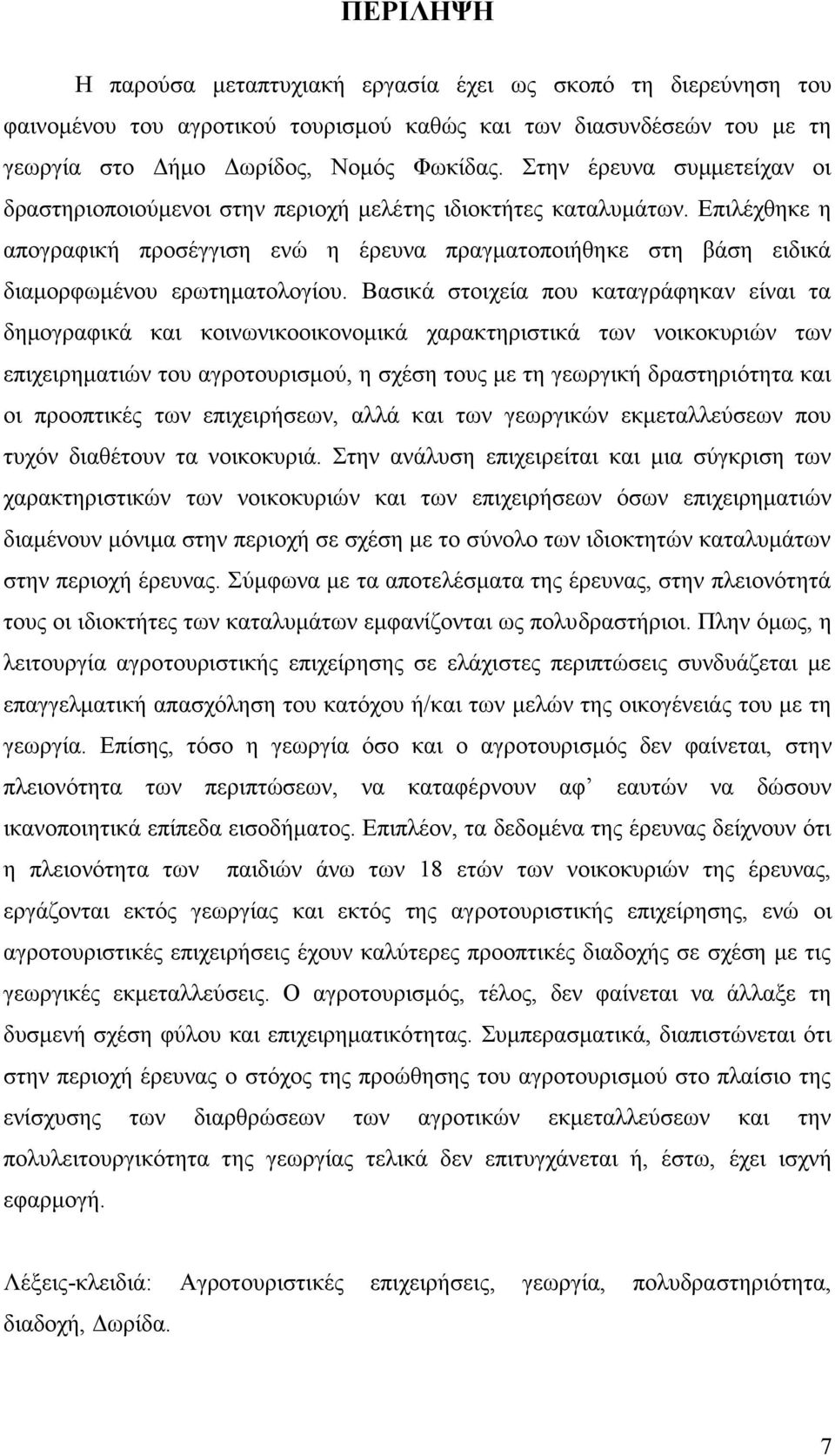 Επιλέχθηκε η απογραφική προσέγγιση ενώ η έρευνα πραγματοποιήθηκε στη βάση ειδικά διαμορφωμένου ερωτηματολογίου.