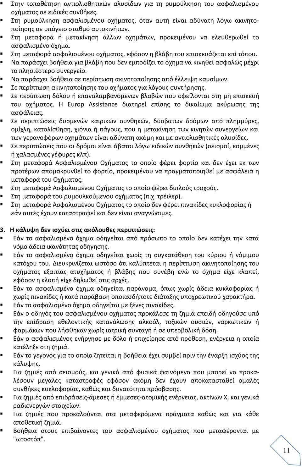 Στη μεταφορά ή μετακίνηση άλλων οχημάτων, προκειμένου να ελευθερωθεί το ασφαλισμένο όχημα. Στη μεταφορά ασφαλισμένου οχήματος, εφόσον η βλάβη του επισκευάζεται επί τόπου.