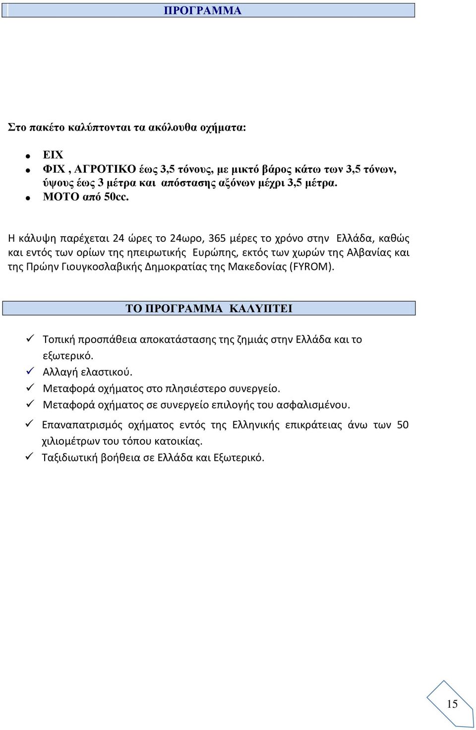 της Μακεδονίας (FYROM). ΤΟ ΠΡΟΓΡΑΜΜΑ ΚΑΛΥΠΤΕΙ Τοπική προσπάθεια αποκατάστασης της ζημιάς στην Ελλάδα και το εξωτερικό. Αλλαγή ελαστικού. Μεταφορά οχήματος στο πλησιέστερο συνεργείο.