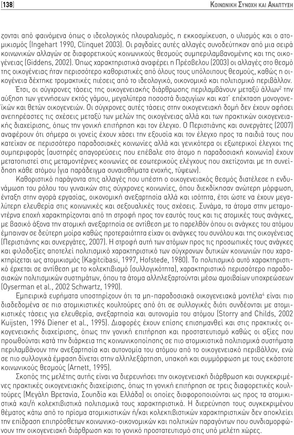 Όπως χαρακτηριστικά αναφέρει η Πρέσβελου (2003) οι αλλαγές στο θεσμό της οικογένειας ήταν περισσότερο καθοριστικές από όλους τους υπόλοιπους θεσμούς, καθώς η οικογένεια δέχτηκε τρομακτικές πιέσεις