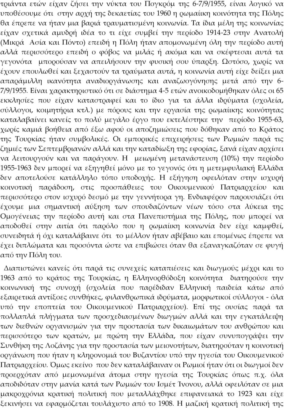 Τα ίδια μέλη της κοινωνίας είχαν σχετικά αμυδρή ιδέα το τι είχε συμβεί την περίοδο 1914-23 στην Ανατολή (Μικρά Ασία και Πόντο) επειδή η Πόλη ήταν απομονωμένη όλη την περίοδο αυτή αλλά περισσότερο